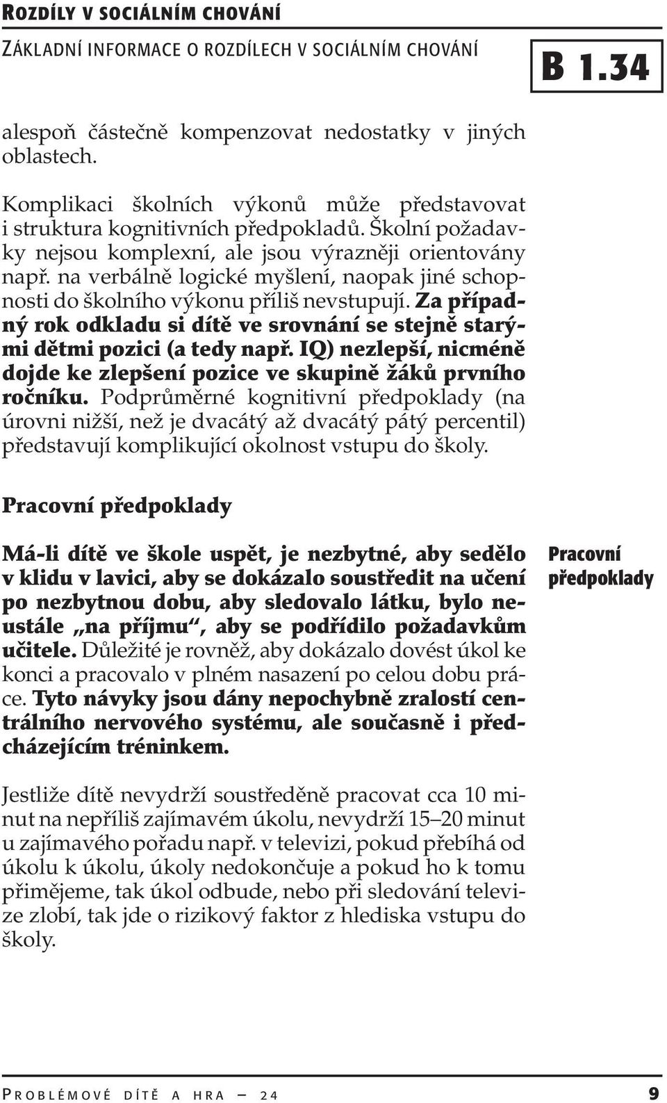 Za případný rok odkladu si dítě ve srovnání se stejně starými dětmi pozici (a tedy např. IQ) nezlepší, nicméně dojde ke zlepšení pozice ve skupině žáků prvního ročníku.