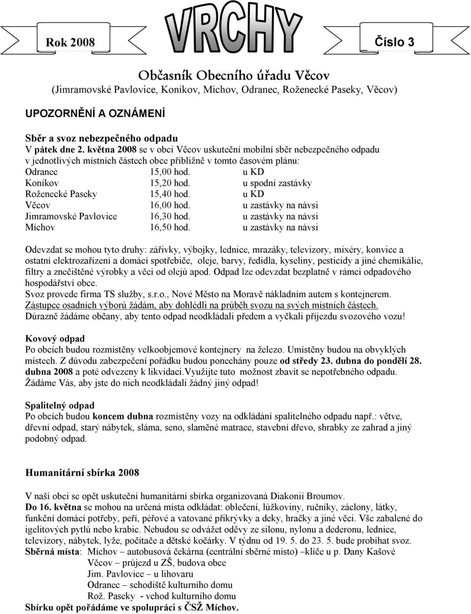 u spodní zastávky Roženecké Paseky 15,40 hod. u KD Věcov 16,00 hod. u zastávky na návsi Jimramovské Pavlovice 16,30 hod. u zastávky na návsi Míchov 16,50 hod.