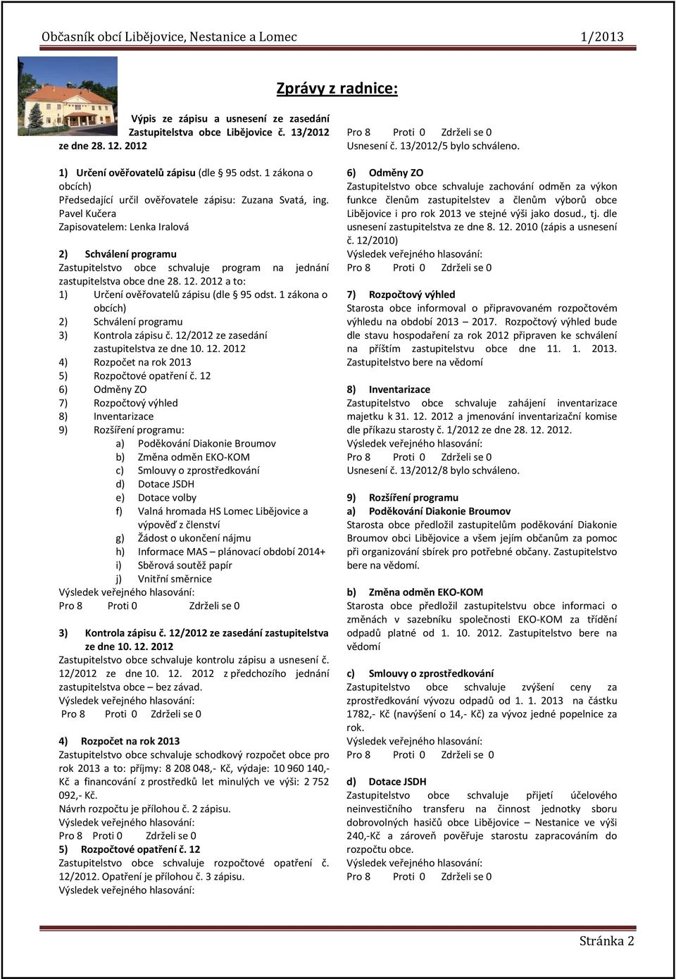 Pavel Kučera Zapisovatelem: Lenka Iralová 2) Schválení programu Zastupitelstvo obce schvaluje program na jednání zastupitelstva obce dne 28. 12. 2012 a to: 1) Určení ověřovatelů zápisu (dle 95 odst.