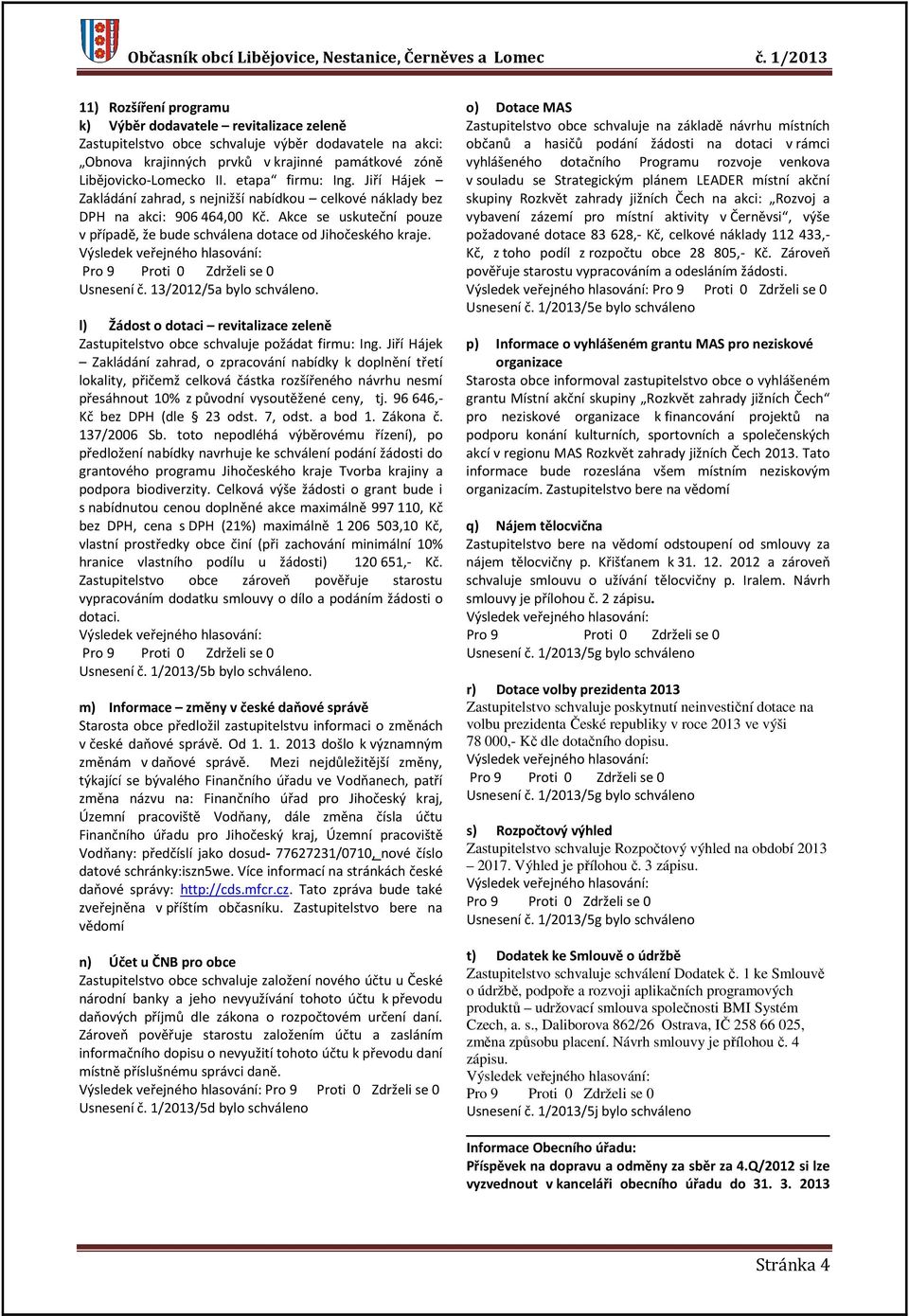 etapa firmu: Ing. Jiří Hájek Zakládání zahrad, s nejnižší nabídkou celkové náklady bez DPH na akci: 906 464,00 Kč. Akce se uskuteční pouze v případě, že bude schválena dotace od Jihočeského kraje.