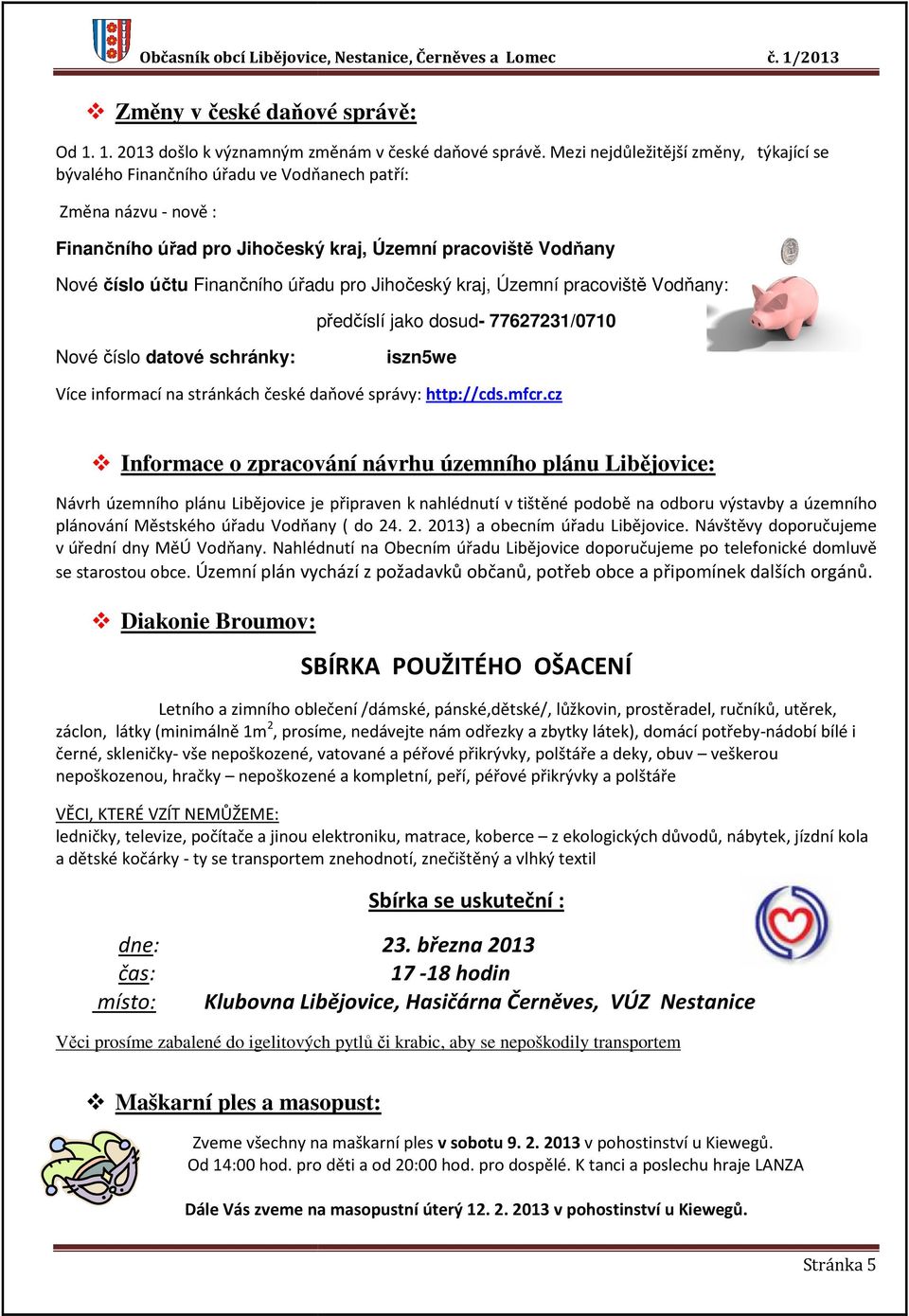 úřadu pro Jihočeský kraj, Územní pracoviště Vodňany: předčíslí jako dosud- 77627231/0710 Nové číslo datové schránky: iszn5we Více informací na stránkách české daňové správy: http://cds.mfcr.