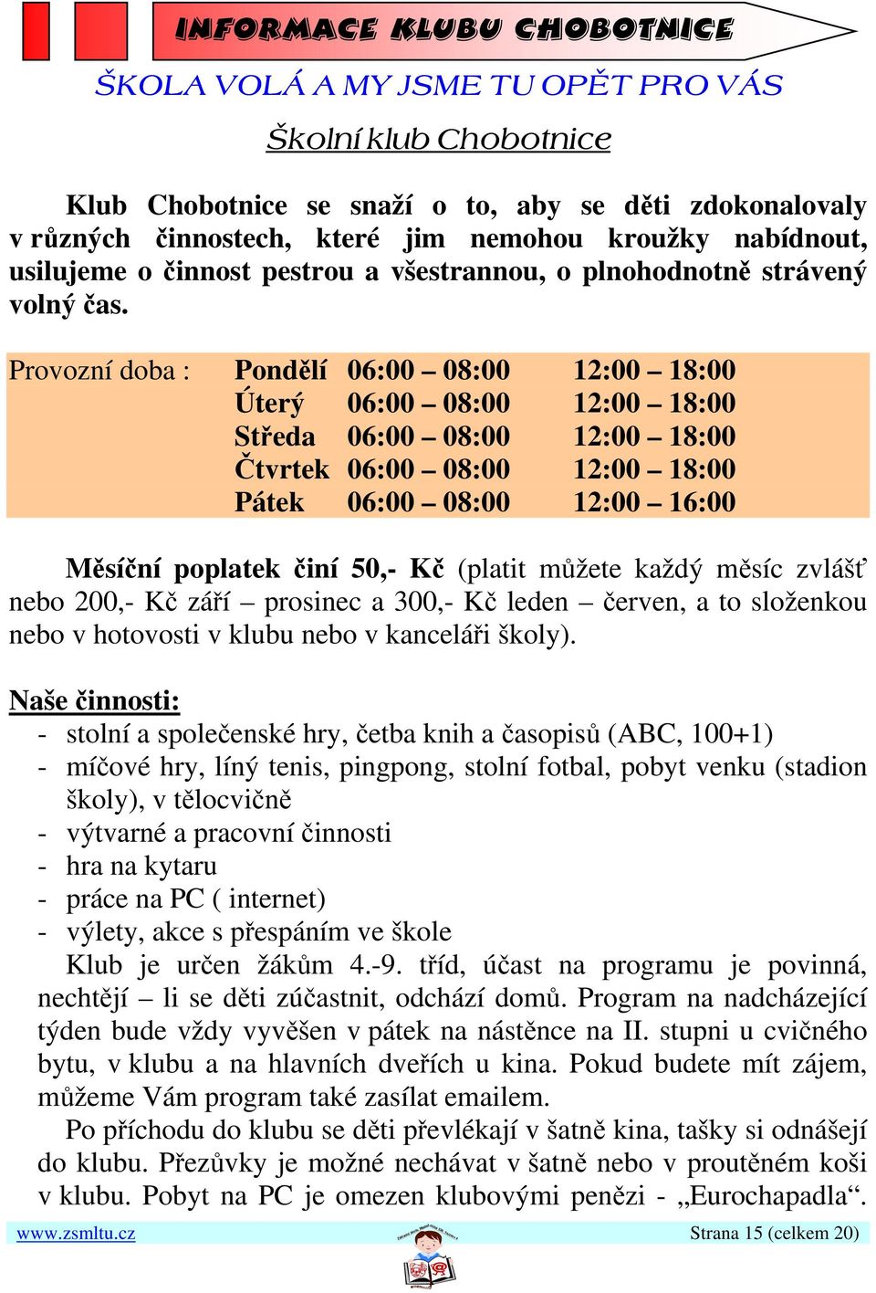 Provozní doba : Pondělí 06:00 08:00 12:00 18:00 Úterý 06:00 08:00 12:00 18:00 Středa 06:00 08:00 12:00 18:00 Čtvrtek 06:00 08:00 12:00 18:00 Pátek 06:00 08:00 12:00 16:00 Měsíční poplatek činí 50,-