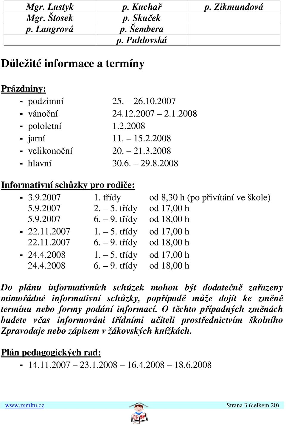 9.2007 6. 9. třídy od 18,00 h - 22.11.2007 1. 5. třídy od 17,00 h 22.11.2007 6. 9. třídy od 18,00 h - 24.4.2008 1. 5. třídy od 17,00 h 24.4.2008 6. 9. třídy od 18,00 h Do plánu informativních schůzek mohou být dodatečně zařazeny mimořádné informativní schůzky, popřípadě může dojít ke změně termínu nebo formy podání informací.