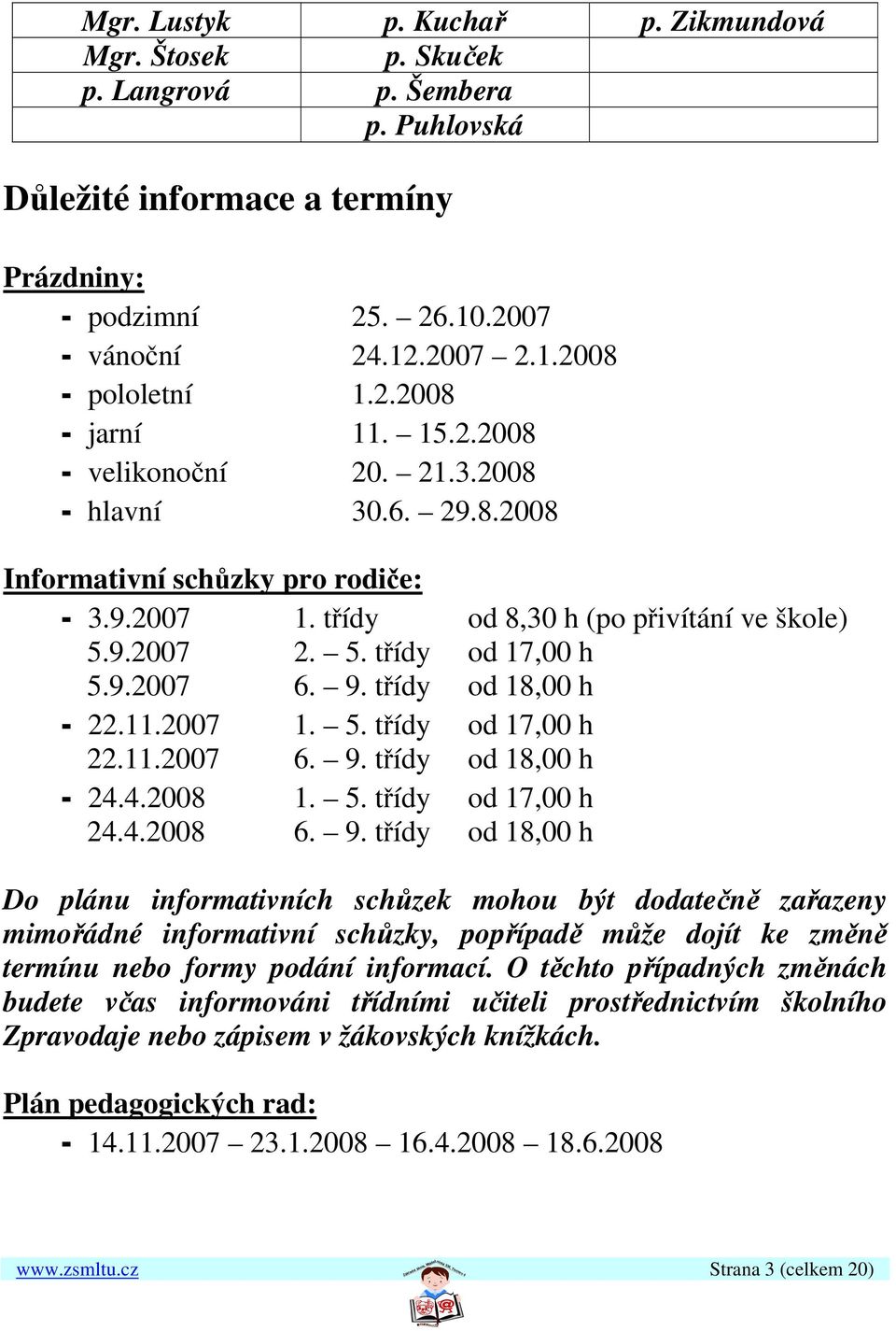 9.2007 6. 9. třídy od 18,00 h - 22.11.2007 1. 5. třídy od 17,00 h 22.11.2007 6. 9. třídy od 18,00 h - 24.4.2008 1. 5. třídy od 17,00 h 24.4.2008 6. 9. třídy od 18,00 h Do plánu informativních schůzek mohou být dodatečně zařazeny mimořádné informativní schůzky, popřípadě může dojít ke změně termínu nebo formy podání informací.