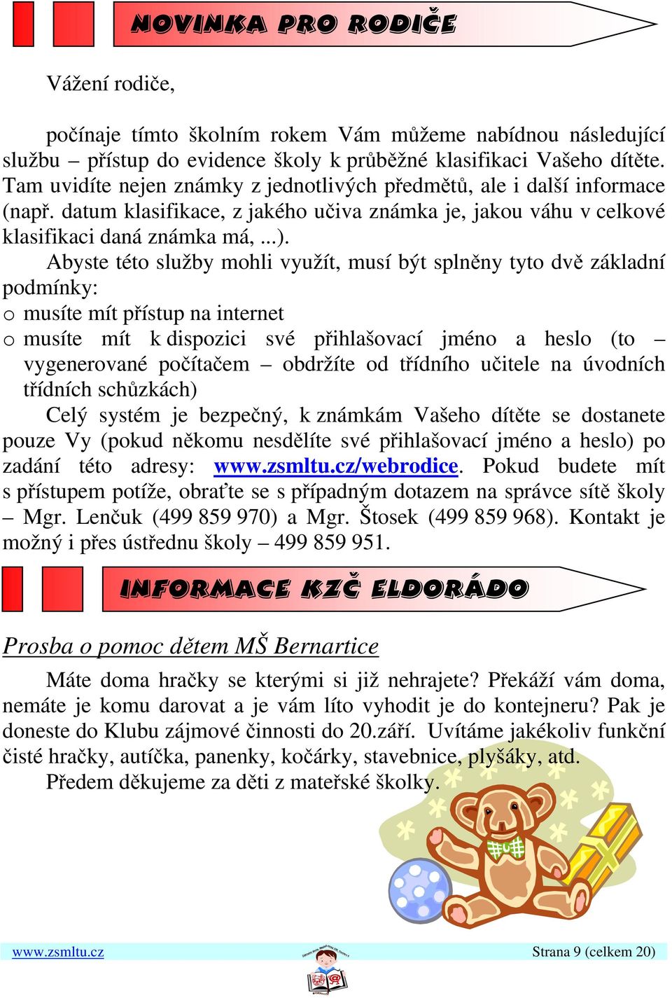 Abyste této služby mohli využít, musí být splněny tyto dvě základní podmínky: o musíte mít přístup na internet o musíte mít k dispozici své přihlašovací jméno a heslo (to vygenerované počítačem