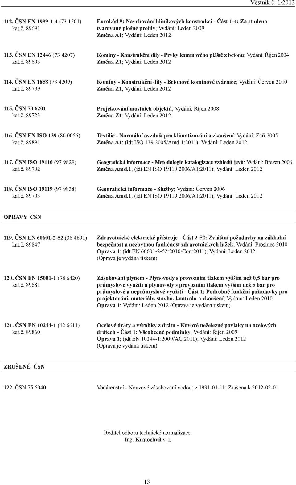 ČSN 73 6201 kat.č. 89723 Projektování mostních objektů; Vydání: Říjen 2008 Změna Z1; Vydání: Leden 2012 116. ČSN EN ISO 139 (80 0056) kat.č. 89891 Textilie - Normální ovzduší pro klimatizování a zkoušení; Vydání: Září 2005 Změna A1; (idt ISO 139:2005/Amd.