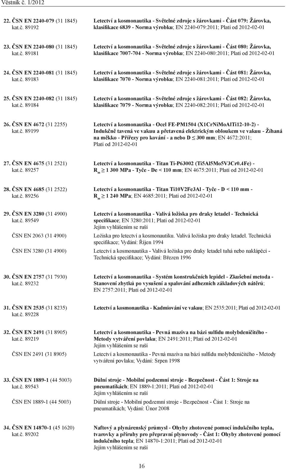 ČSN EN 2240-081 (31 1845) kat.č. 89183 Letectví a kosmonautika - Světelné zdroje s žárovkami - Část 081: Žárovka, klasifikace 7070 - Norma výrobku; EN 2240-081:2011; Platí od 20-01 25.