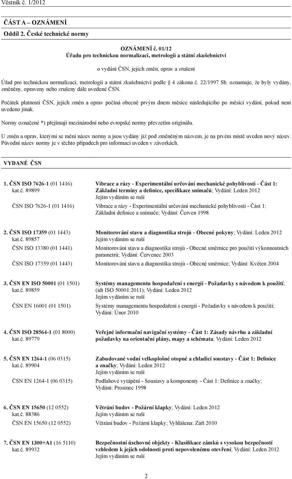 Počátek platnosti ČSN, jejich změn a oprav počíná obecně prvým dnem měsíce následujícího po měsíci vydání, pokud není uvedeno jinak.