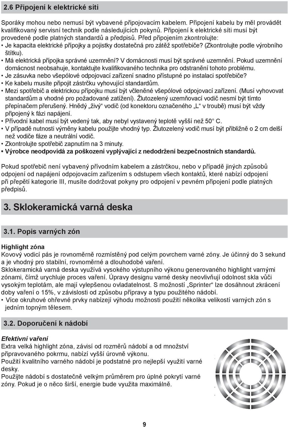 (Zkontrolujte podle výrobního štítku). Má elektrická přípojka správné uzemnění? V domácnosti musí být správné uzemnění.