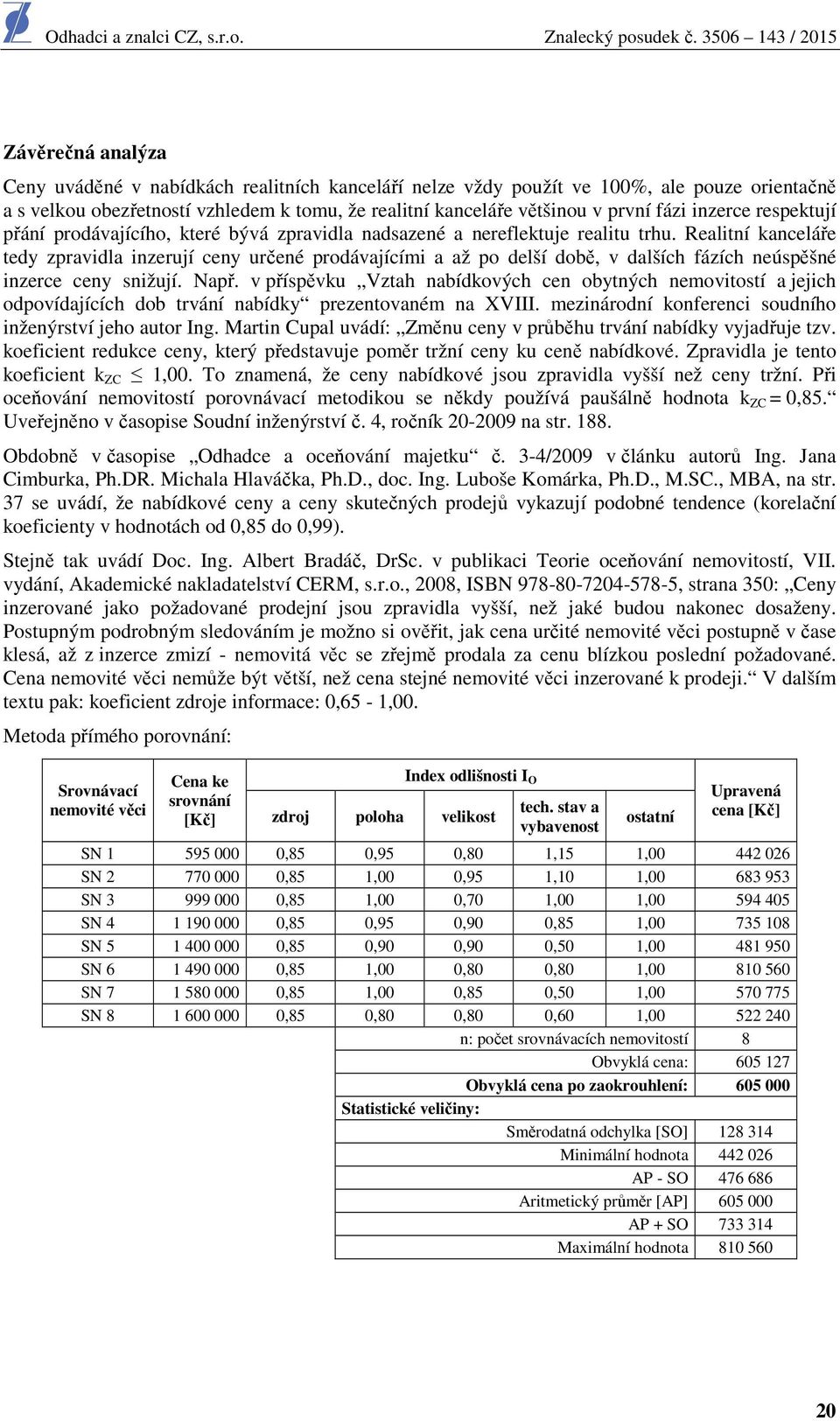 Realitní kanceláře tedy zpravidla inzerují ceny určené prodávajícími a až po delší době, v dalších fázích neúspěšné inzerce ceny snižují. Např.