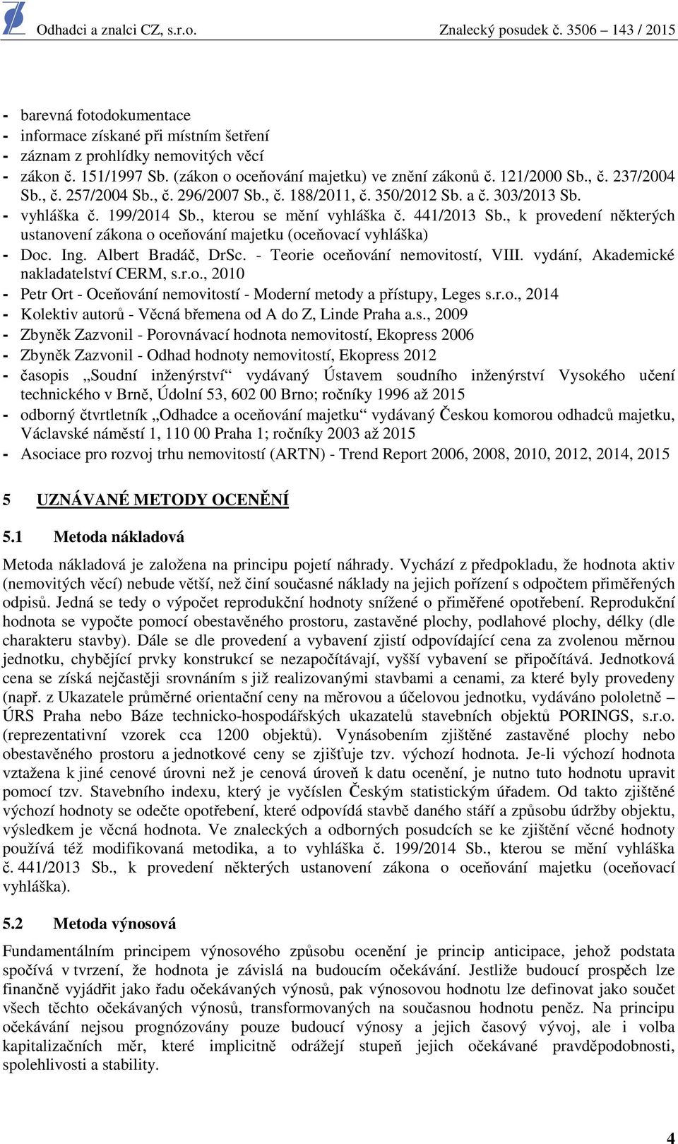 , k provedení některých ustanovení zákona o oceňování majetku (oceňovací vyhláška) - Doc. Ing. Albert Bradáč, DrSc. - Teorie oceňování nemovitostí, VIII. vydání, Akademické nakladatelství CERM, s.r.o., 2010 - Petr Ort - Oceňování nemovitostí - Moderní metody a přístupy, Leges s.