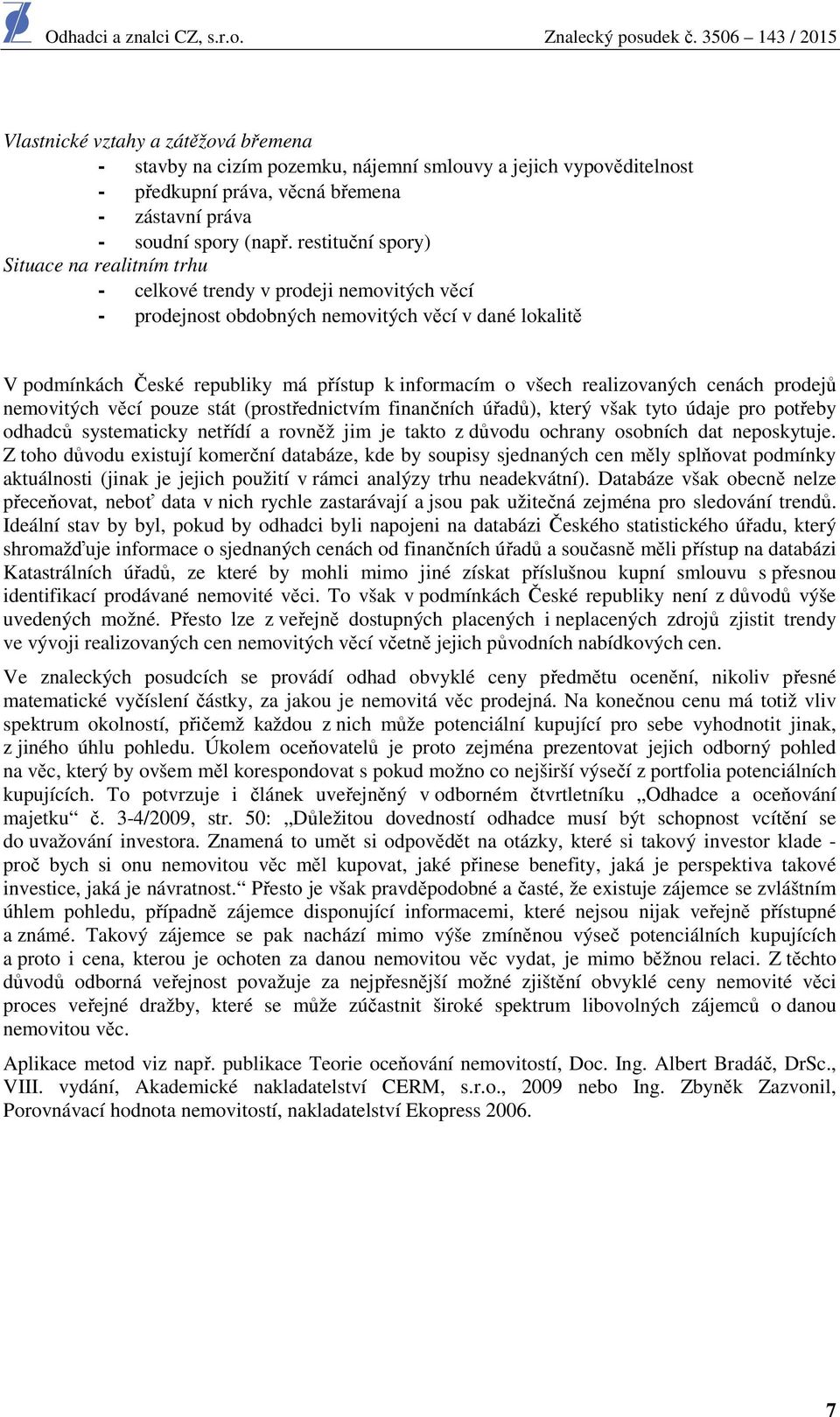 všech realizovaných cenách prodejů nemovitých věcí pouze stát (prostřednictvím finančních úřadů), který však tyto údaje pro potřeby odhadců systematicky netřídí a rovněž jim je takto z důvodu ochrany