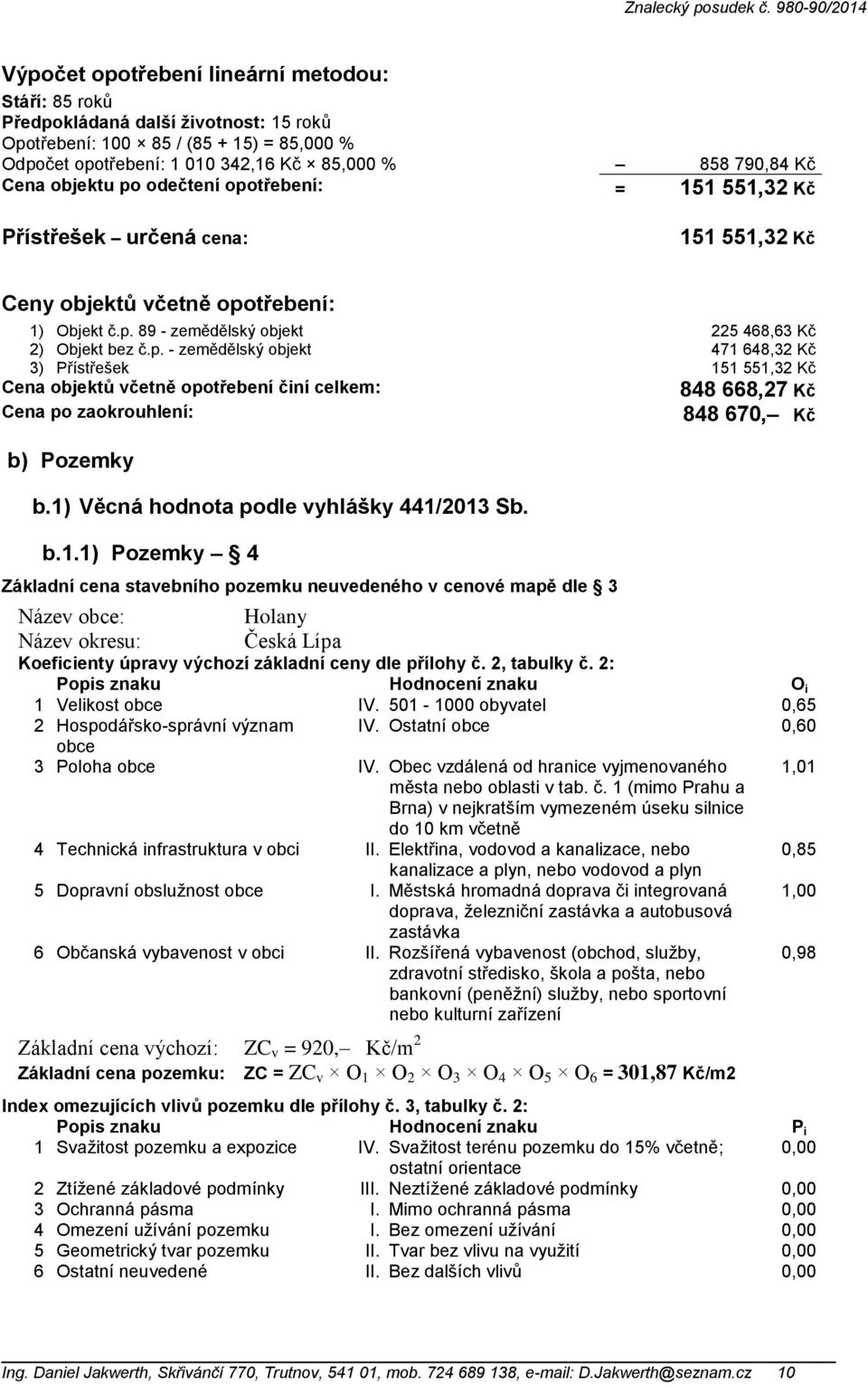 1) Věcná hodnota podle vyhlášky 441/2013 Sb. b.1.1) Pozemky 4 Základní cena stavebního pozemku neuvedeného v cenové mapě dle 3 Název obce: Název okresu: Holany Česká Lípa 848 670, Kč Koeficienty úpravy výchozí základní ceny dle přílohy č.