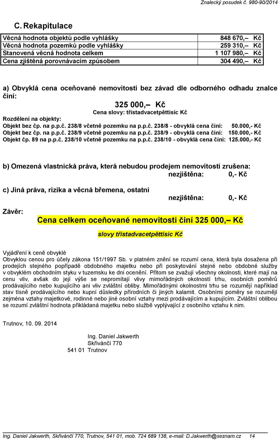 p.č. 238/8 - obvyklá cena činí: 50.000,- Kč Objekt bez čp. na p.p.č. 238/9 včetně pozemku na p.p.č. 238/9 - obvyklá cena činí: 150.000,- Kč Objekt čp. 89 na p.p.č. 238/10 včetně pozemku na p.p.č. 238/10 - obvyklá cena činí: 125.