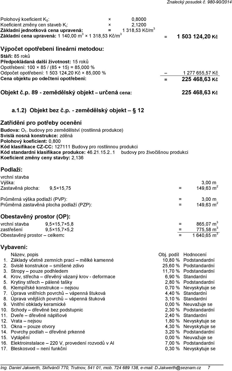 objektu po odečtení opotřebení: = 225 468,63 Kč Objekt č.p. 89 - zemědělský objekt určená cena: 225 468,63 Kč a.1.2) Objekt bez č.p. - zemědělský objekt 12 Zatřídění pro potřeby ocenění Budova: O 1.