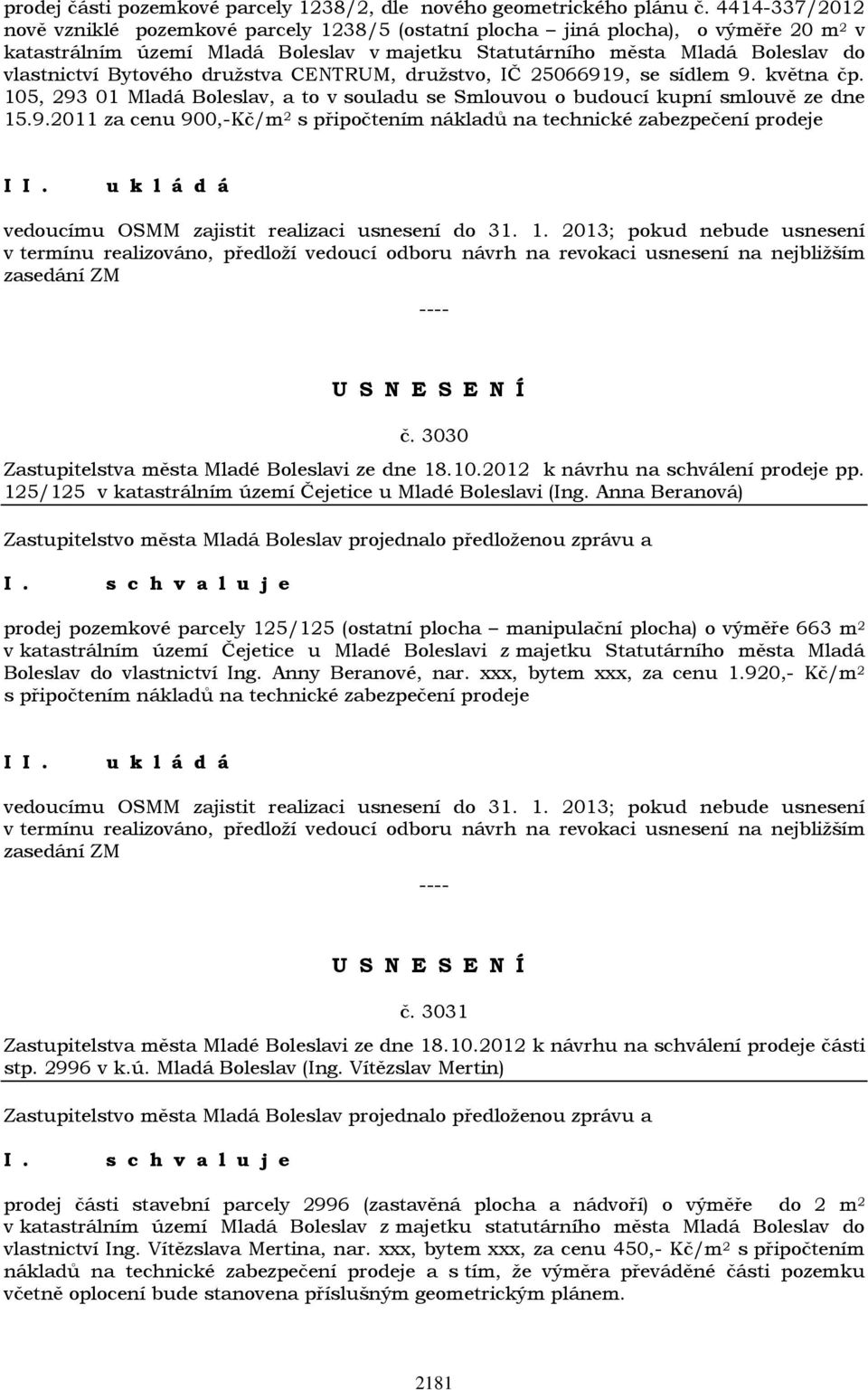 Bytového družstva CENTRUM, družstvo, IČ 25066919, se sídlem 9. května čp. 105, 293 01 Mladá Boleslav, a to v souladu se Smlouvou o budoucí kupní smlouvě ze dne 15.9.2011 za cenu 900,-Kč/m 2 s připočtením nákladů na technické zabezpečení prodeje I vedoucímu OSMM zajistit realizaci usnesení do 31.