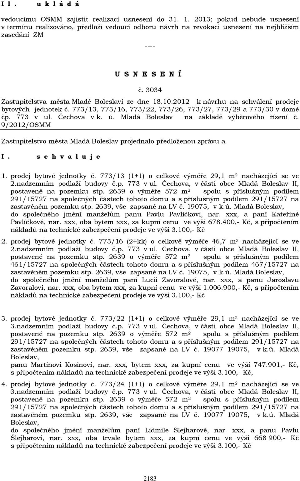 ú. Mladá Boleslav na základě výběrového řízení č. 9/2012/OSMM 1. prodej bytové jednotky č. 773/13 (1+1) o celkové výměře 29,1 m 2 nacházející se ve 2.nadzemním podlaží budovy č.p. 773 v ul.