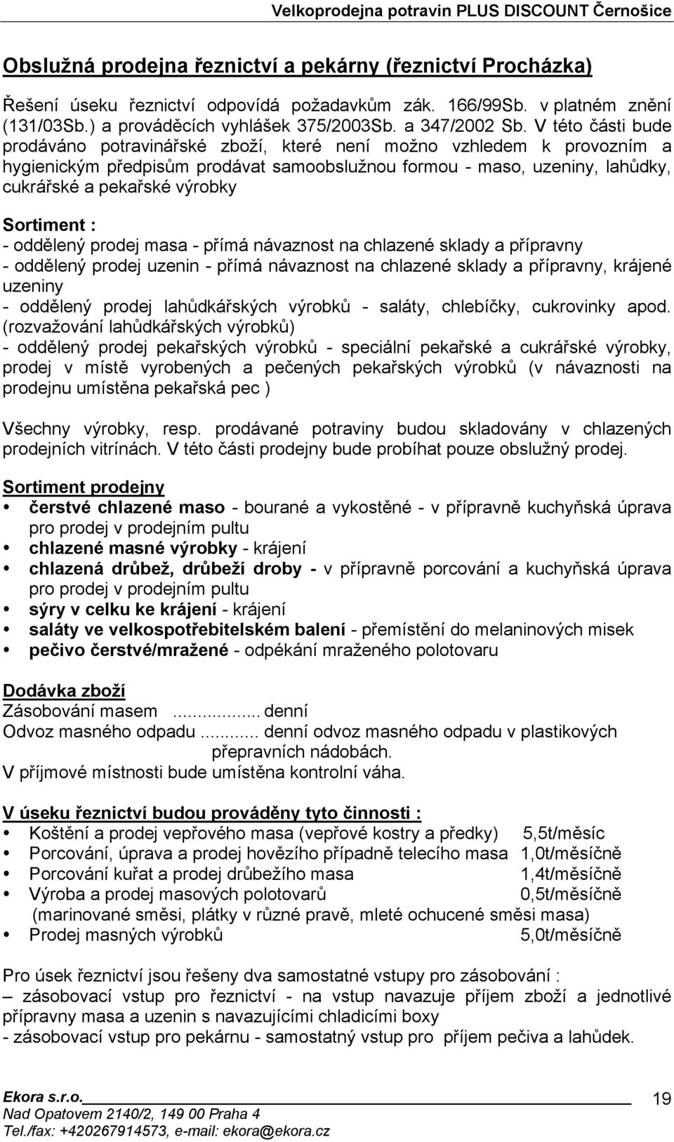 Sortiment : - oddělený prodej masa - přímá návaznost na chlazené sklady a přípravny - oddělený prodej uzenin - přímá návaznost na chlazené sklady a přípravny, krájené uzeniny - oddělený prodej