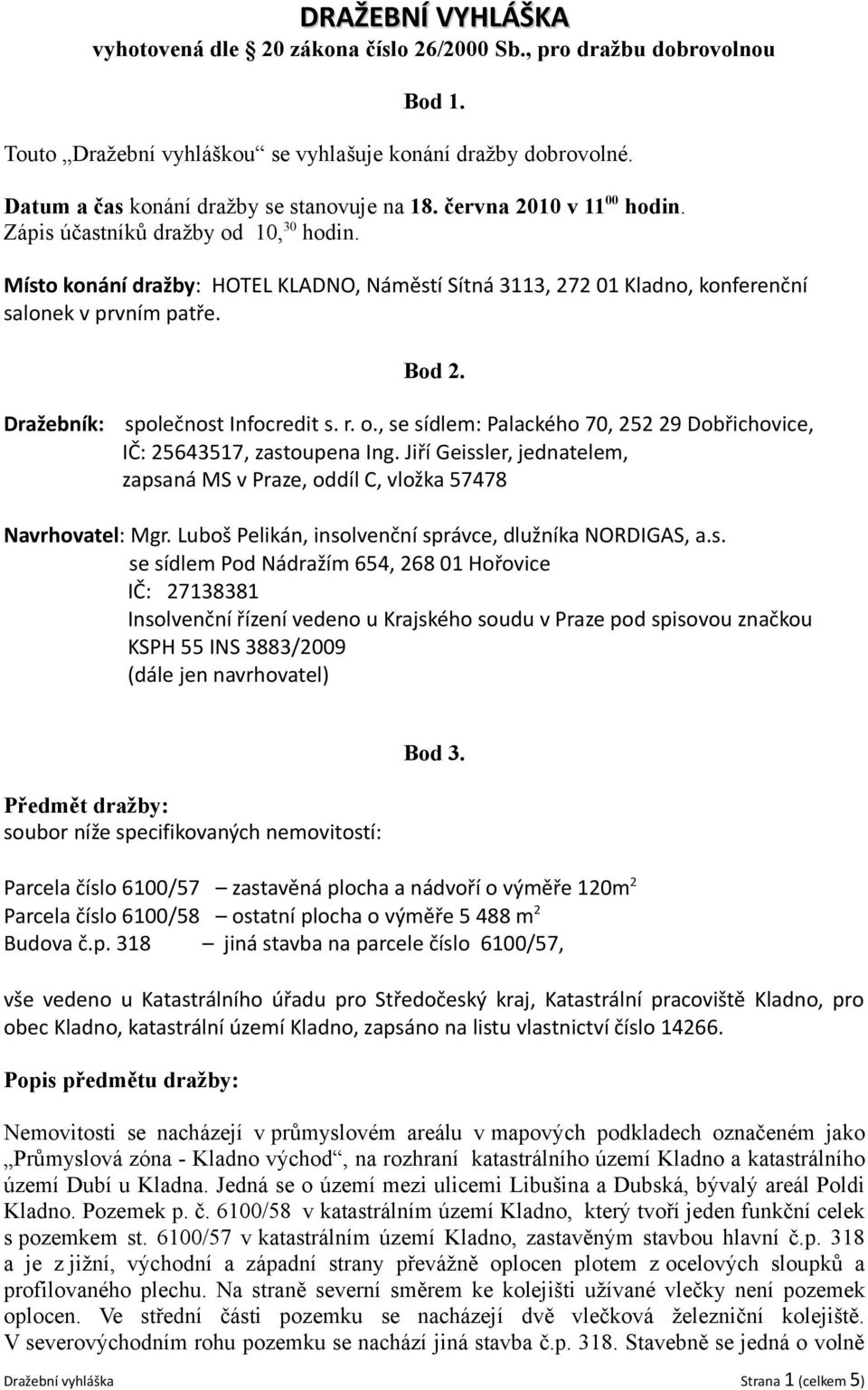 Místo konání dražby: HOTEL KLADNO, Náměstí Sítná 3113, 272 01 Kladno, konferenční salonek v prvním patře. Bod 2. Dražebník: společnost Infocredit s. r. o.