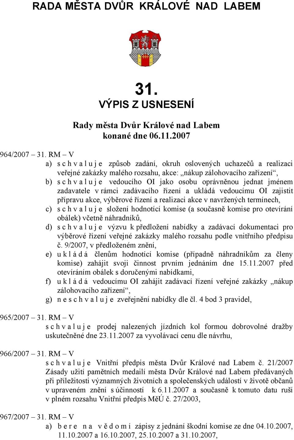 jednat jménem zadavatele v rámci zadávacího řízení a ukládá vedoucímu OI zajistit přípravu akce, výběrové řízení a realizaci akce v navržených termínech, c) s c h v a l u j e složení hodnotící komise