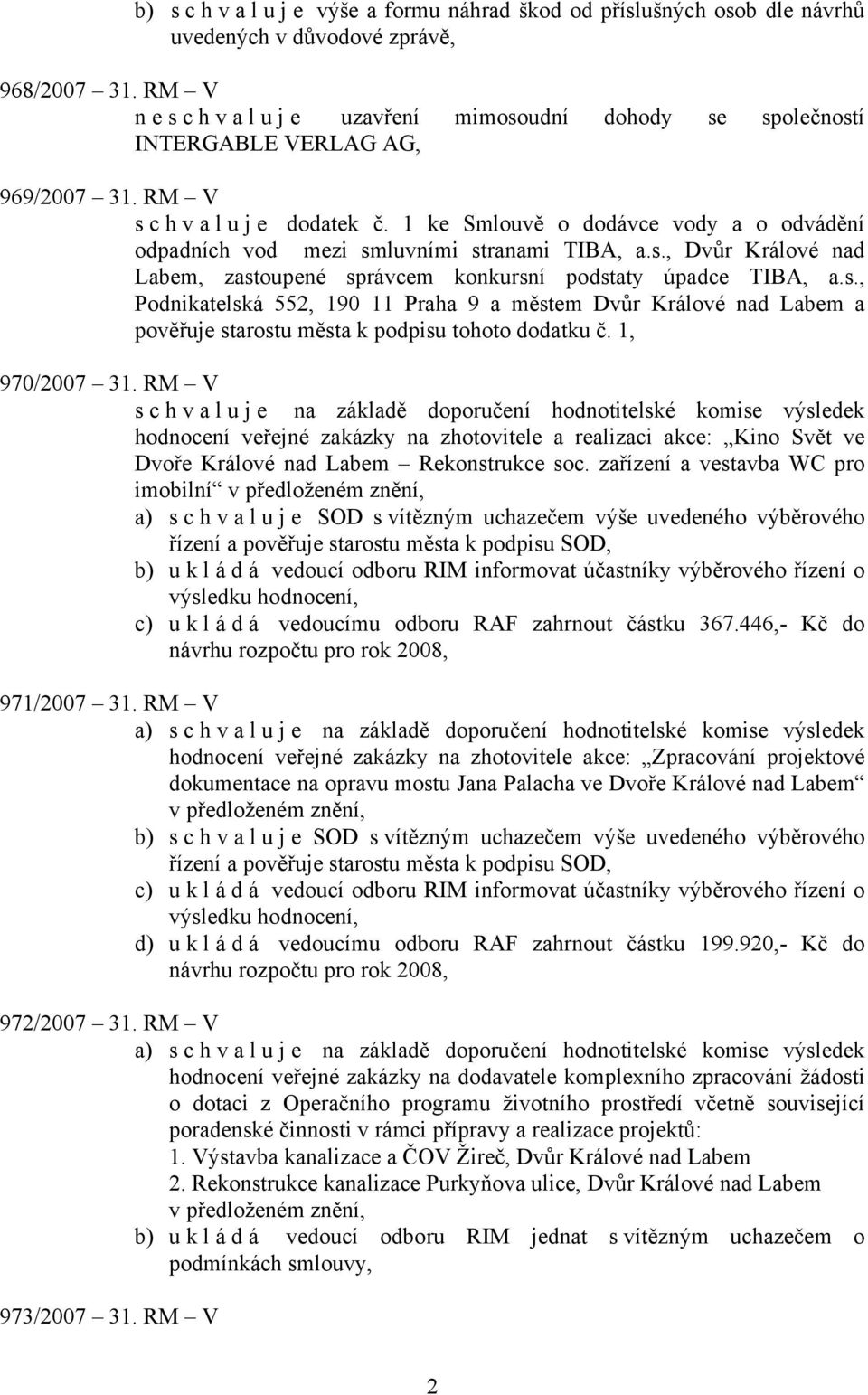 1 ke Smlouvě o dodávce vody a o odvádění odpadních vod mezi smluvními stranami TIBA, a.s., Dvůr Králové nad Labem, zastoupené správcem konkursní podstaty úpadce TIBA, a.s., Podnikatelská 552, 190 11 Praha 9 a městem Dvůr Králové nad Labem a pověřuje starostu města k podpisu tohoto dodatku č.