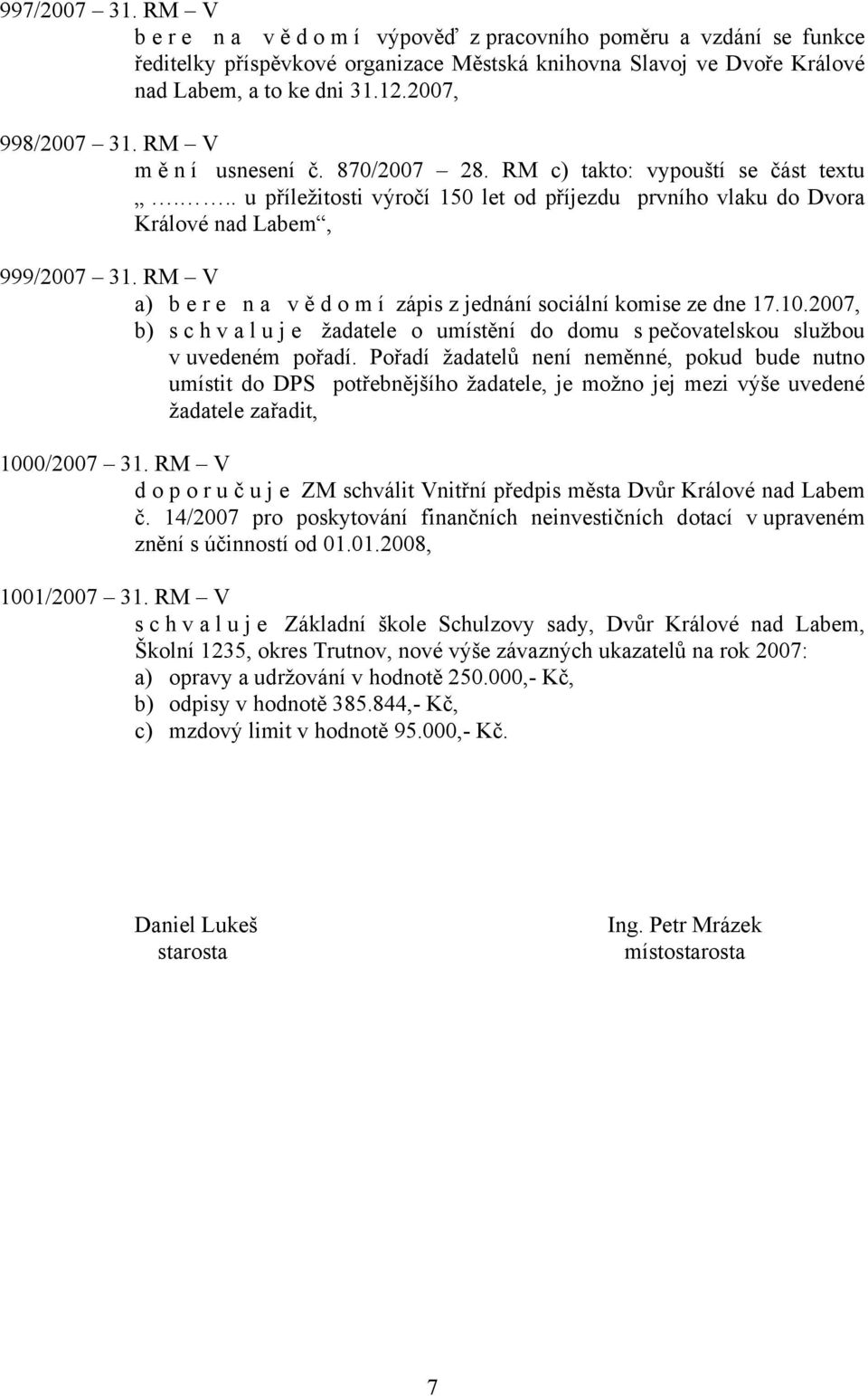 RM V a) bere na vě d o m í zápis z jednání sociální komise ze dne 17.10.2007, b) s c h v a l u j e žadatele o umístění do domu s pečovatelskou službou v uvedeném pořadí.