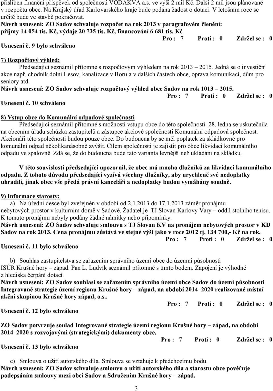 Kč, financování 6 681 tis. Kč Usnesení č. 9 bylo schváleno 7) Rozpočtový výhled: Předsedající seznámil přítomné s rozpočtovým výhledem na rok 2013 2015. Jedná se o investiční akce např.