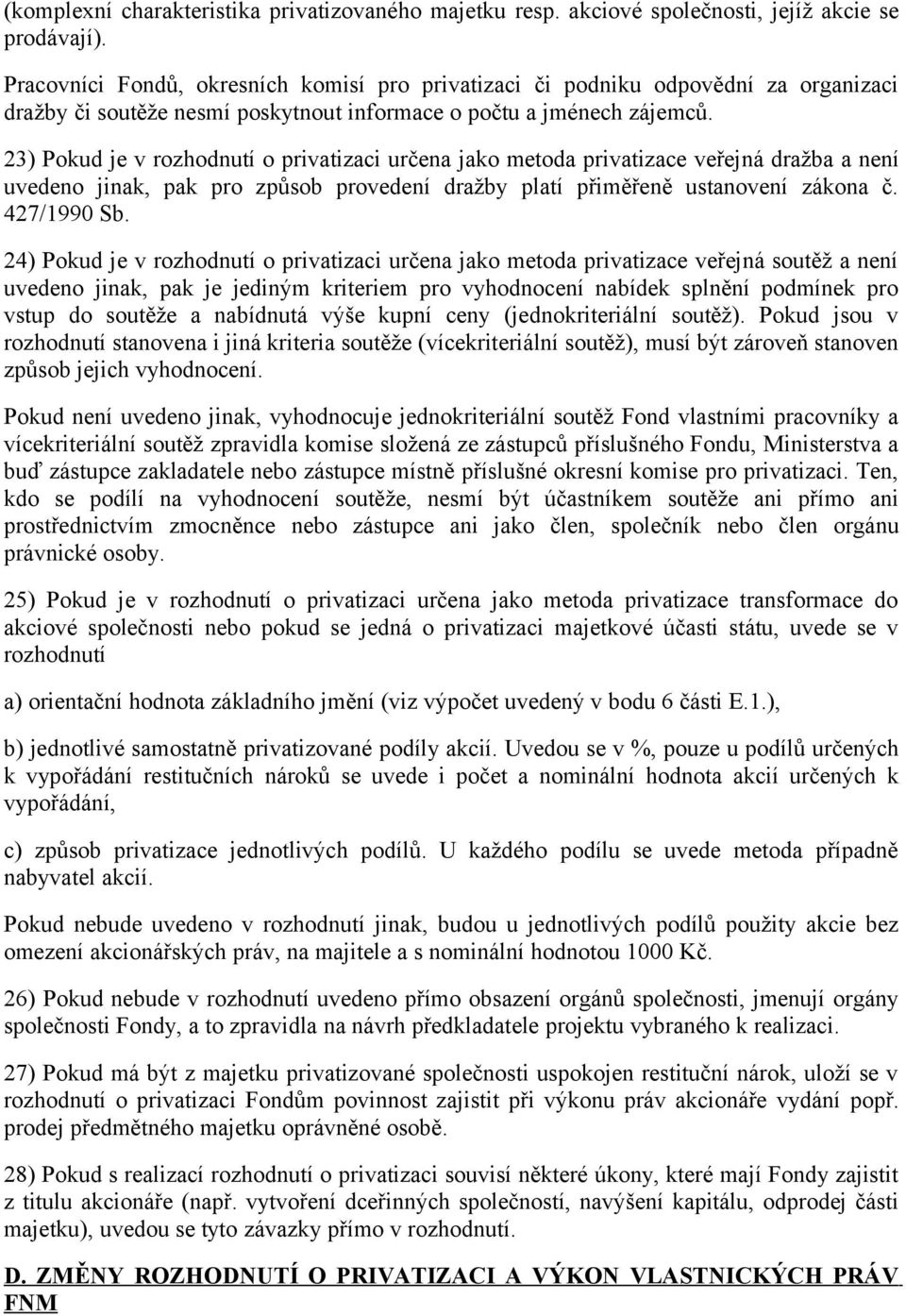 23) Pokud je v rozhodnutí o privatizaci určena jako metoda privatizace veřejná dražba a není uvedeno jinak, pak pro způsob provedení dražby platí přiměřeně ustanovení zákona č. 427/1990 Sb.