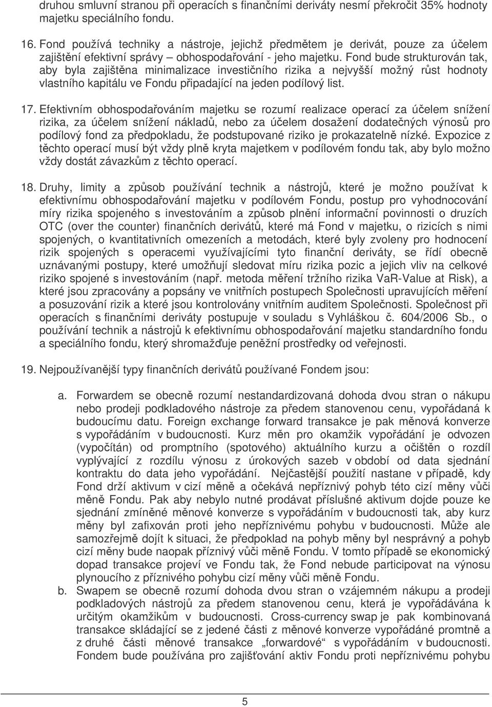 Fond bude strukturován tak, aby byla zajištna minimalizace investiního rizika a nejvyšší možný rst hodnoty vlastního kapitálu ve Fondu pipadající na jeden podílový list. 17.