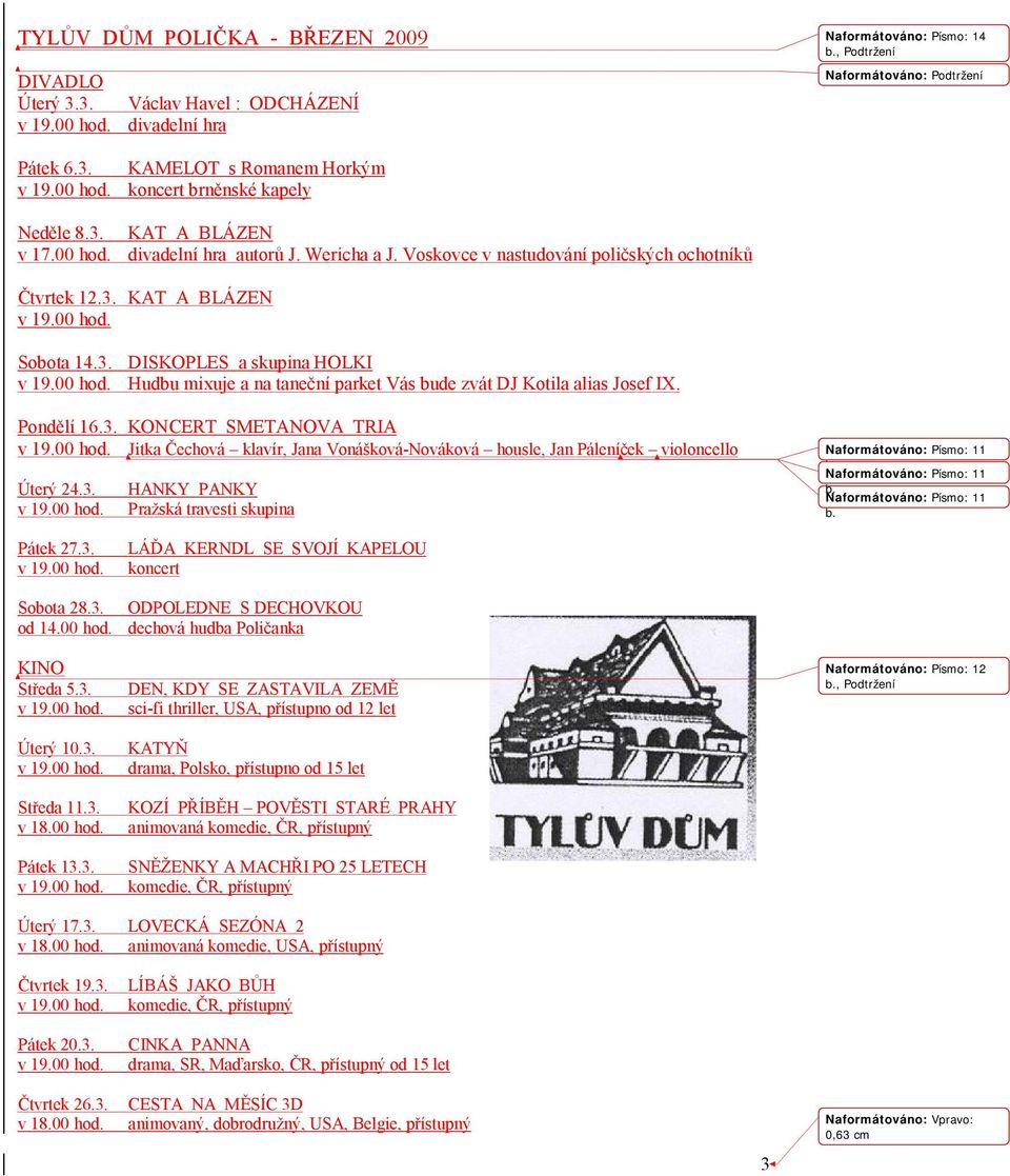 KAT A BLÁZEN Sobota 14.3. DISKOPLES a skupina HOLKI Hudbu mixuje a na taneční parket Vás bude zvát DJ Kotila alias Josef IX. Pondělí 16.3. KONCERT SMETANOVA TRIA Jitka Čechová klavír, Jana Vonášková-Nováková housle, Jan Páleníček violoncello Úterý 24.
