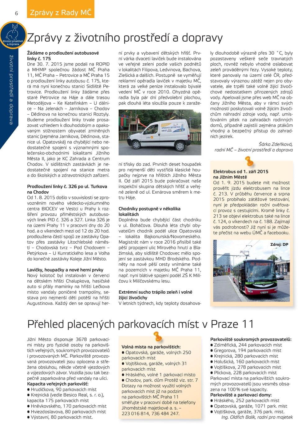 Prodloužení linky žádáme přes staré Petrovice na Háje a dále trasou Metodějova Ke Kateřinkám U dálnice Na Jelenách Jarníkova Chodov Dědinova na konečnou stanici Roztyly.