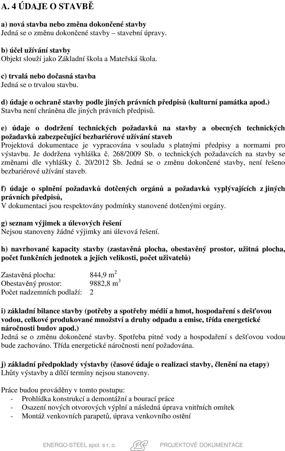 e) údaje o dodržení technických požadavků na stavby a obecných technických požadavků zabezpečující bezbariérové užívání staveb Projektová dokumentace je vypracována v souladu s platnými předpisy a