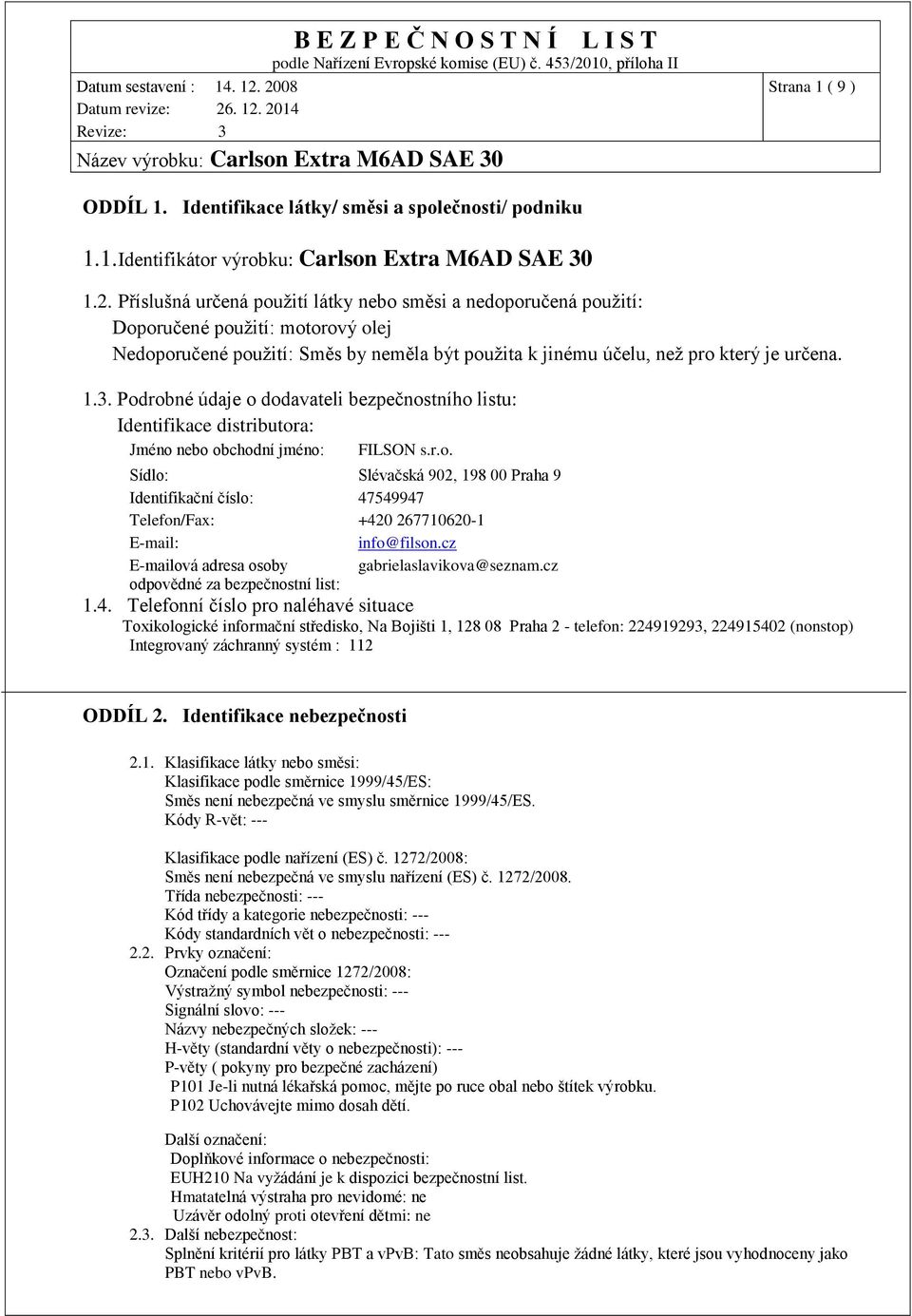 Podrobné údaje o dodavateli bezpečnostního listu: Identifikace distributora: Jméno nebo obchodní jméno: FILSON s.r.o. Sídlo: Slévačská 902, 198 00 Praha 9 Identifikační číslo: 47549947 Telefon/Fax: +420 267710620-1 E-mail: info@filson.