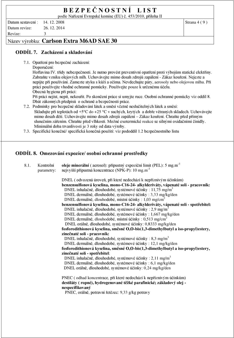 Zamezte styku s kůží a očima. Nevdechujte páry, aerosoly nebo olejovou mlhu. Při práci používejte vhodné ochranné pomůcky. Používejte pouze k určenému účelu.