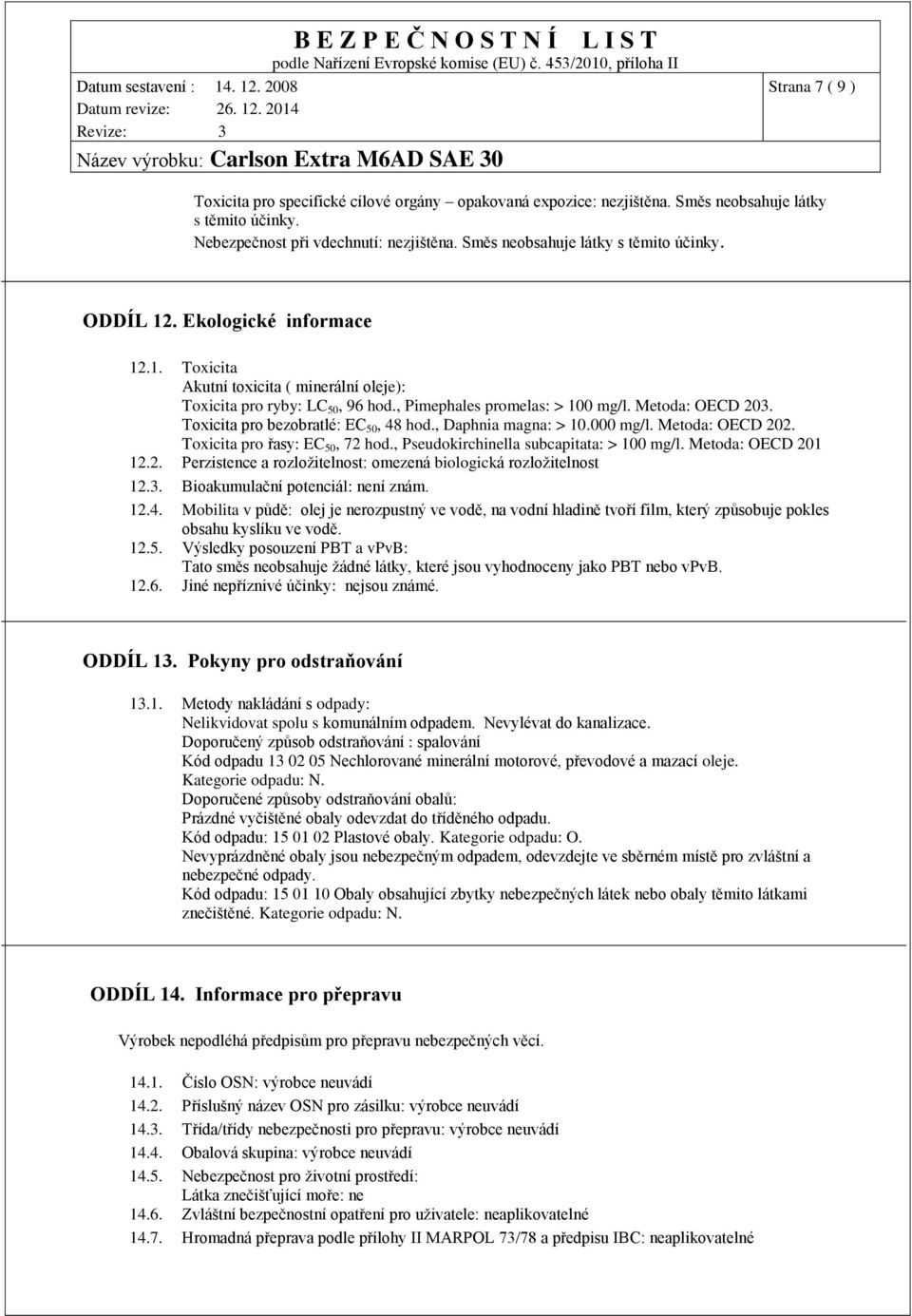 Metoda: OECD 203. Toxicita pro bezobratlé: EC 50, 48 hod., Daphnia magna: > 10.000 mg/l. Metoda: OECD 202. Toxicita pro řasy: EC 50, 72 hod., Pseudokirchinella subcapitata: > 100 mg/l.