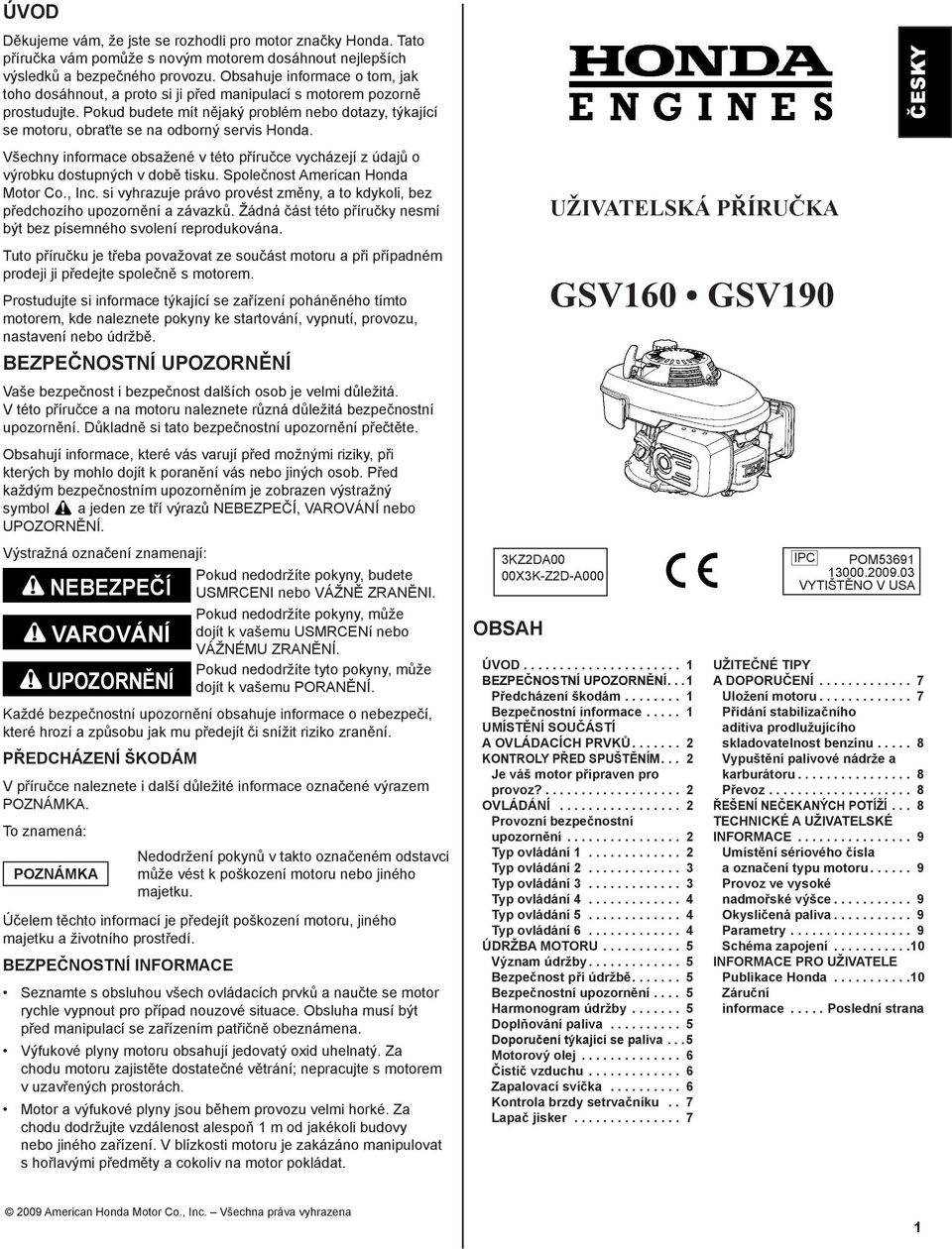 Pokud budete mít nějaký problém nebo dotazy, týkající se motoru, obraťte se na odborný servis Honda. Všechny informace obsažené v této příručce vycházejí z údajů o výrobku dostupných v době tisku.