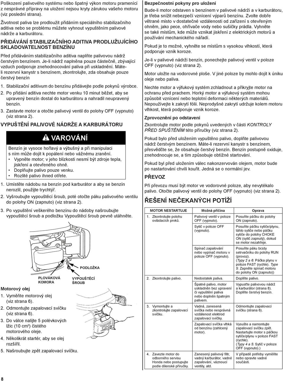 PŘIDÁVÁNÍ STABILIZAČNÍHO ADITIVA PRODLUŽUJÍCÍHO SKLADOVATELNOST BENZÍNU Před přidáváním stabilizačního aditiva naplňte palivovou nádrž čerstvým benzínem.