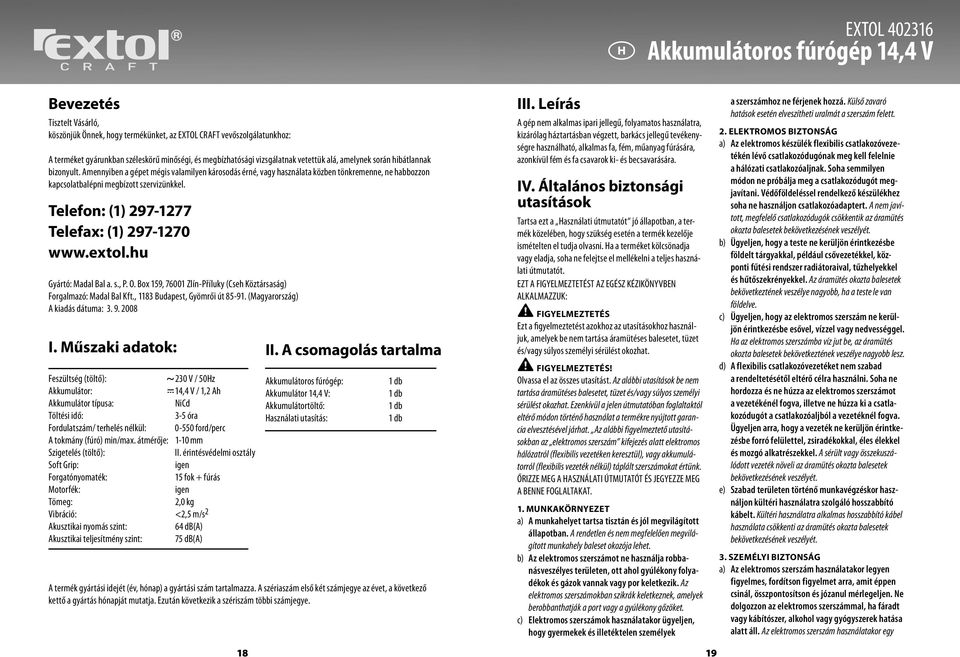 Amennyiben a gépet mégis valamilyen károsodás érné, vagy használata közben tönkremenne, ne habbozzon kapcsolatbalépni megbízott szervizünkkel. Telefon: (1) 297-1277 Telefax: (1) 297-1270 www.extol.