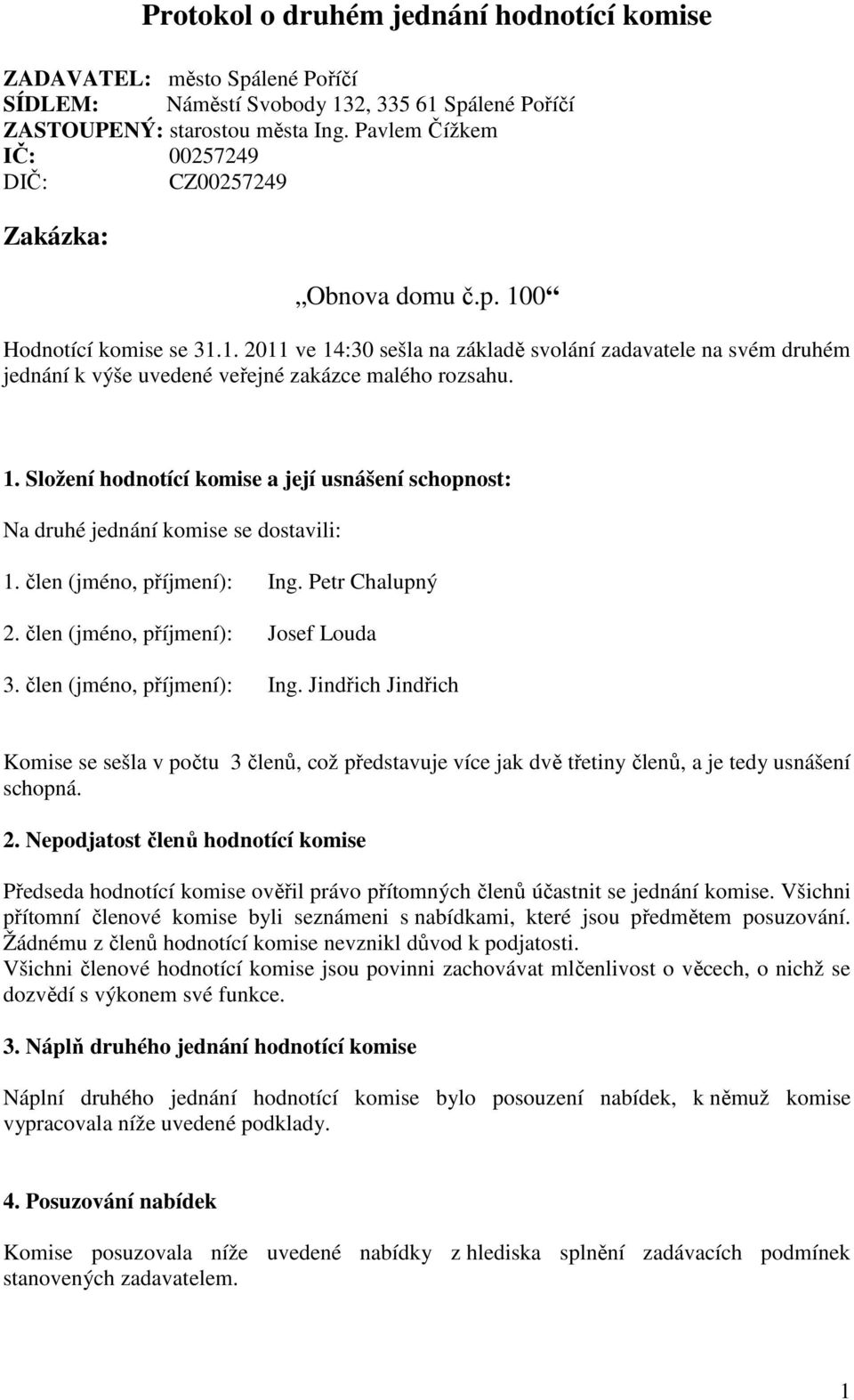 1. Složení hodnotící komise a její usnášení schopnost: Na druhé jednání komise se dostavili: 1. člen (jméno, příjmení): Ing. Petr Chalupný 2. člen (jméno, příjmení): Josef Louda 3.