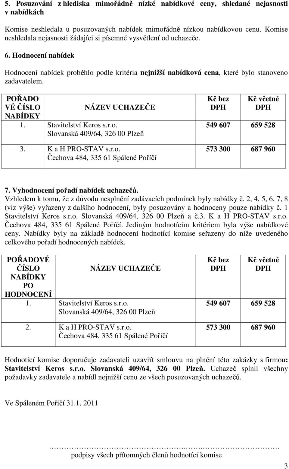 POŘADO 7. Vyhodnocení pořadí nabídek uchazečů. Vzhledem k tomu, že z důvodu nesplnění zadávacích podmínek byly nabídky č.