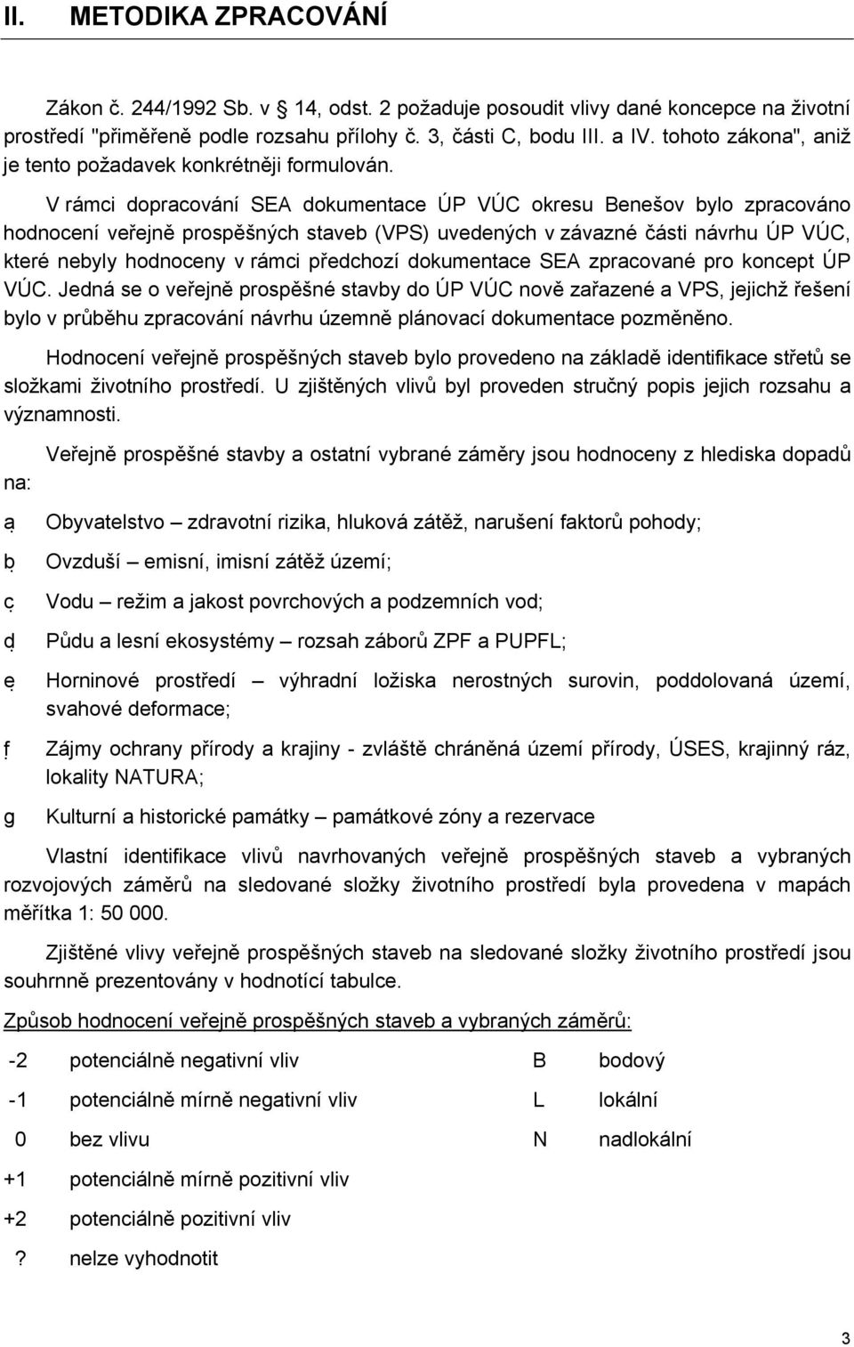 V rámci dopracování SEA dokumentace ÚP VÚC okresu Benešov bylo zpracováno hodnocení veřejně prospěšných staveb (VPS) uvedených v závazné části návrhu ÚP VÚC, které nebyly hodnoceny v rámci předchozí