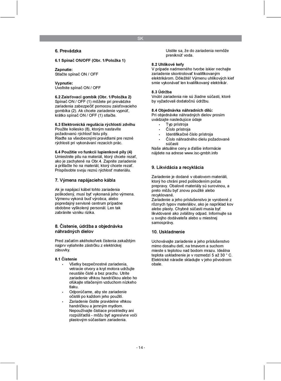 3 Elektronická regulácia rýchlosti zdvihu Použite koliesko (8), ktorým nastavíte požadovanú rýchlosť listu píly. Riaďte sa všeobecnými pravidlami pre rezné rýchlosti pri vykonávaní rezacích prác. 6.