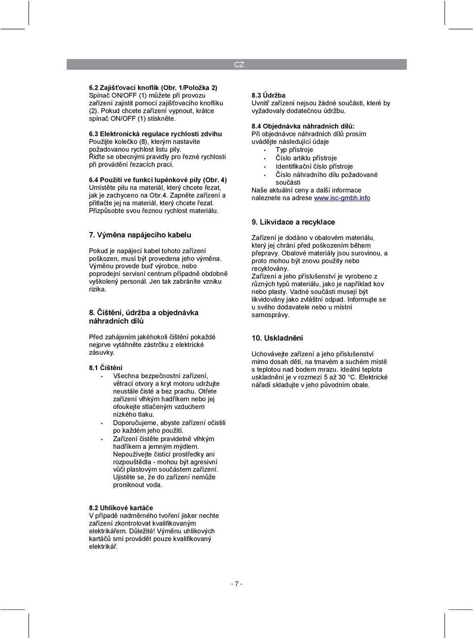 Řiďte se obecnými pravidly pro řezné rychlosti při provádění řezacích prací. 6.4 Použití ve funkci lupénkové pily (Obr. 4) Umístěte pilu na materiál, který chcete řezat, jak je zachyceno na Obr.4. Zapněte zařízení a přitlačte jej na materiál, který chcete řezat.