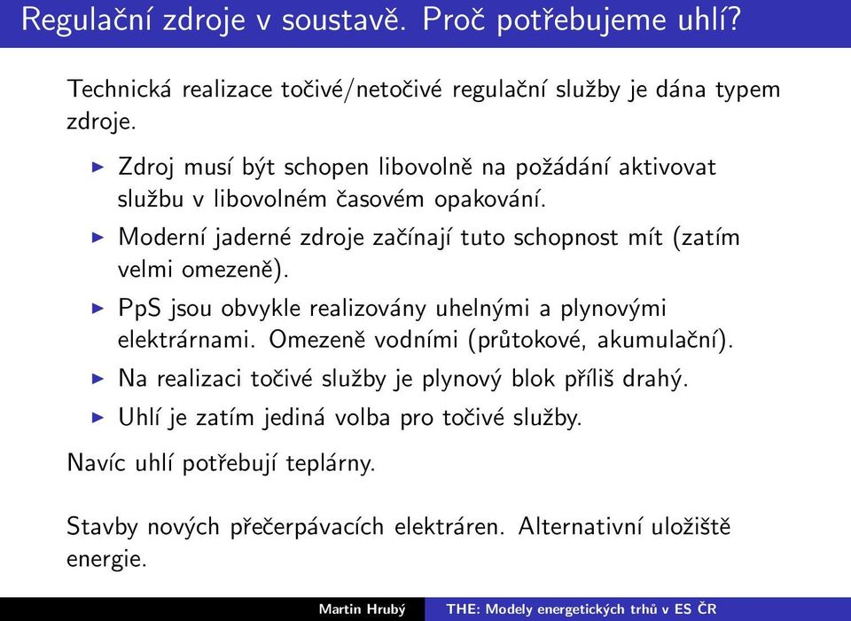 Moderní jaderné zdroje začínají tuto schopnost mít (zatím velmi omezeně). PpS jsou obvykle realizovány uhelnými a plynovými elektrárnami.