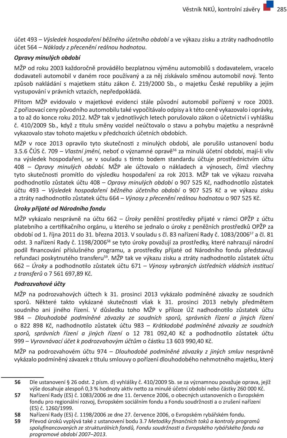 Tento způsob nakládání s majetkem státu zákon č. 219/2000 Sb., o majetku České republiky a jejím vystupování v právních vztazích, nepředpokládá.