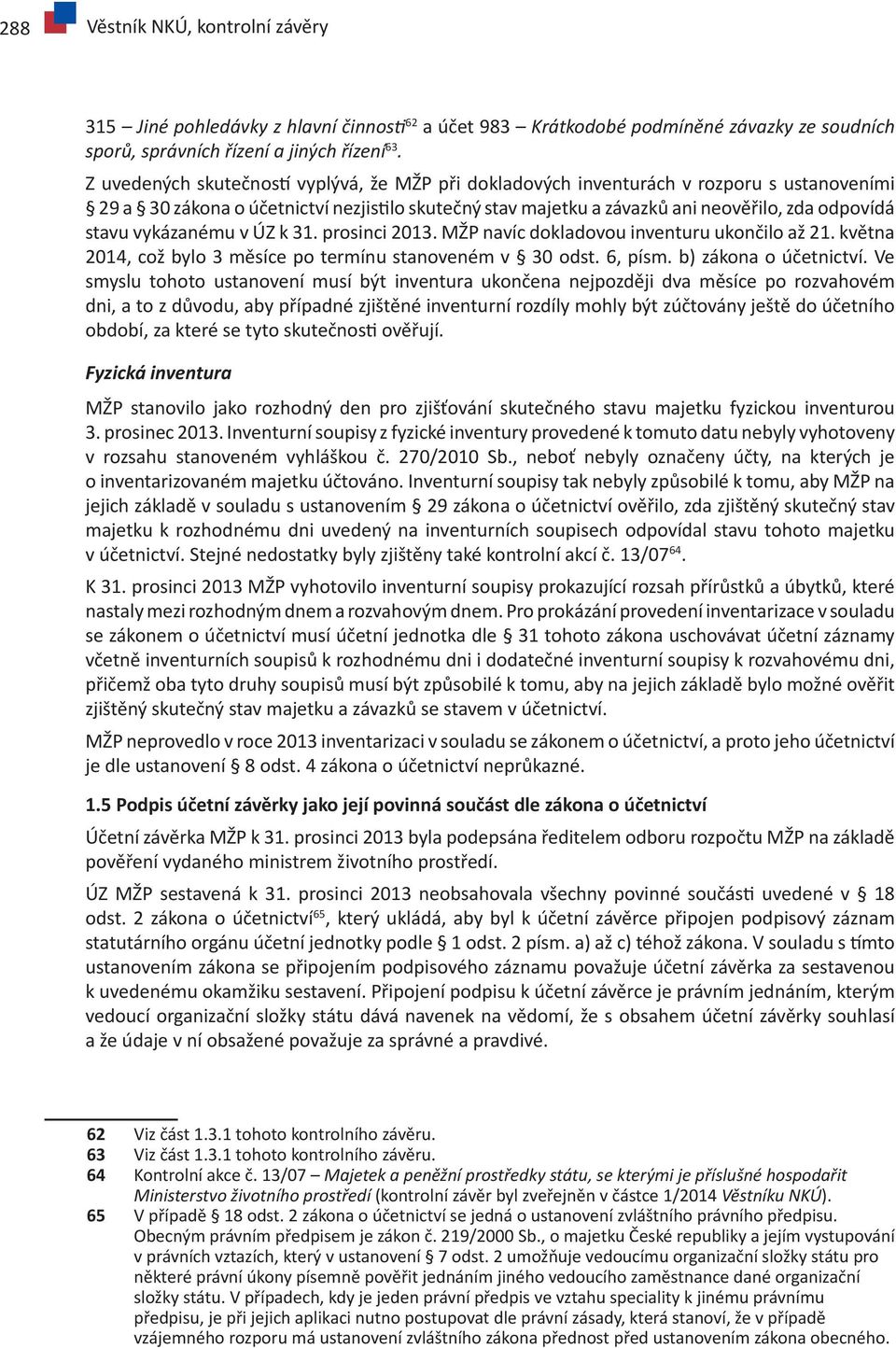 vykázanému v ÚZ k 31. prosinci 2013. MŽP navíc dokladovou inventuru ukončilo až 21. května 2014, což bylo 3 měsíce po termínu stanoveném v 30 odst. 6, písm. b) zákona o účetnictví.