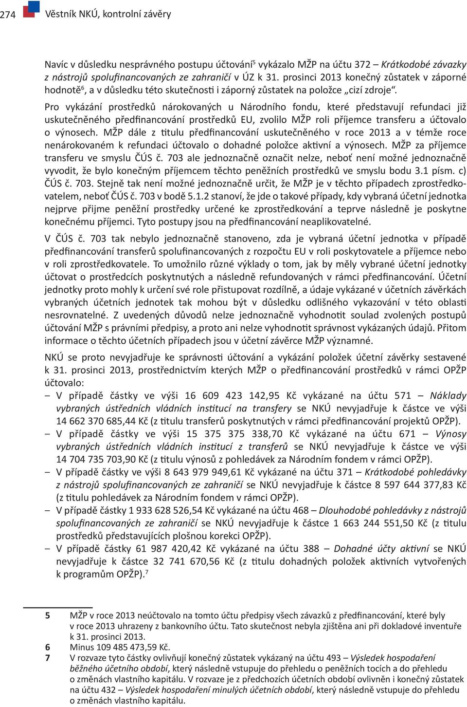 Pro vykázání prostředků nárokovaných u Národního fondu, které představují refundaci již uskutečněného předfinancování prostředků EU, zvolilo MŽP roli příjemce transferu a účtovalo o výnosech.