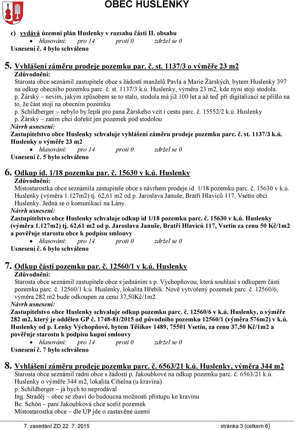 Huslenky, výměra 23 m2, kde nyní stojí stodola. p. Žárský nevím, jakým způsobem se to stalo, stodola má již 100 let a až teď při digitalizaci se přišlo na to, že část stojí na obecním pozemku p.