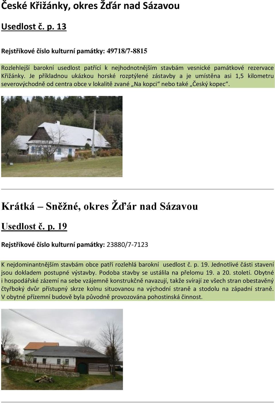 Je příkladnou ukázkou horské rozptýlené zástavby a je umístěna asi 1,5 kilometru severovýchodně od centra obce v lokalitě zvané Na kopci nebo také Český kopec.