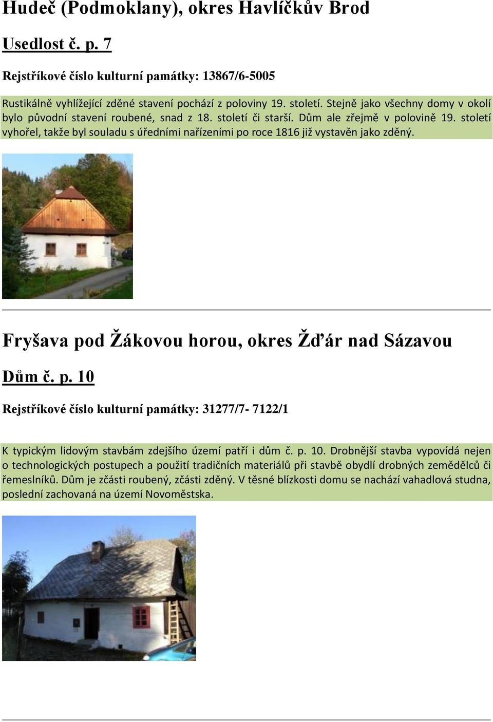 století vyhořel, takže byl souladu s úředními nařízeními po roce 1816 již vystavěn jako zděný. Fryšava pod Žákovou horou, okres Žďár nad Sázavou Dům č. p. 10 Rejstříkové číslo kulturní památky: 31277/7-7122/1 K typickým lidovým stavbám zdejšího území patří i dům č.